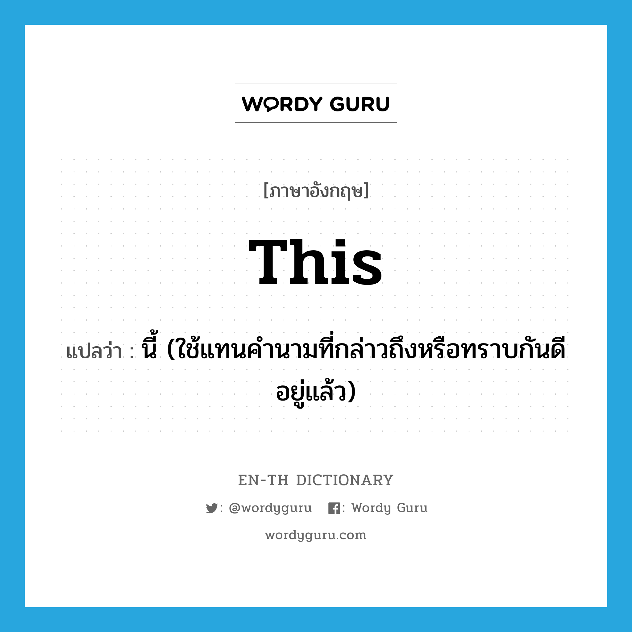 this แปลว่า?, คำศัพท์ภาษาอังกฤษ this แปลว่า นี้ (ใช้แทนคำนามที่กล่าวถึงหรือทราบกันดีอยู่แล้ว) ประเภท PRON หมวด PRON