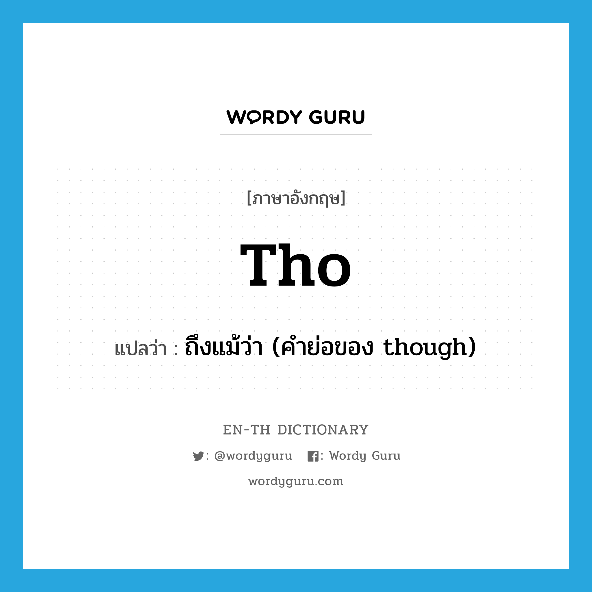 tho แปลว่า?, คำศัพท์ภาษาอังกฤษ tho แปลว่า ถึงแม้ว่า (คำย่อของ though) ประเภท CONJ หมวด CONJ