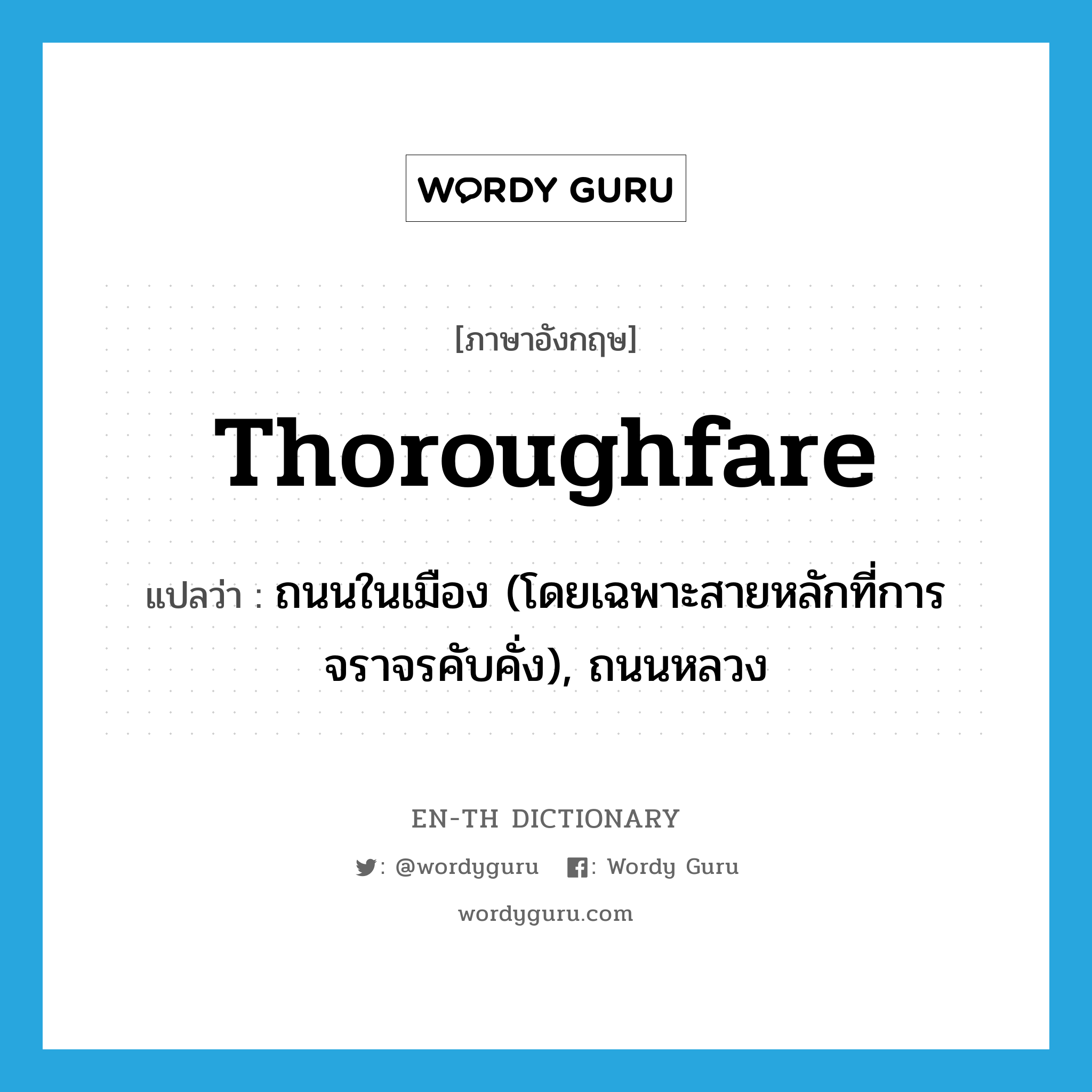 thoroughfare แปลว่า?, คำศัพท์ภาษาอังกฤษ thoroughfare แปลว่า ถนนในเมือง (โดยเฉพาะสายหลักที่การจราจรคับคั่ง), ถนนหลวง ประเภท N หมวด N