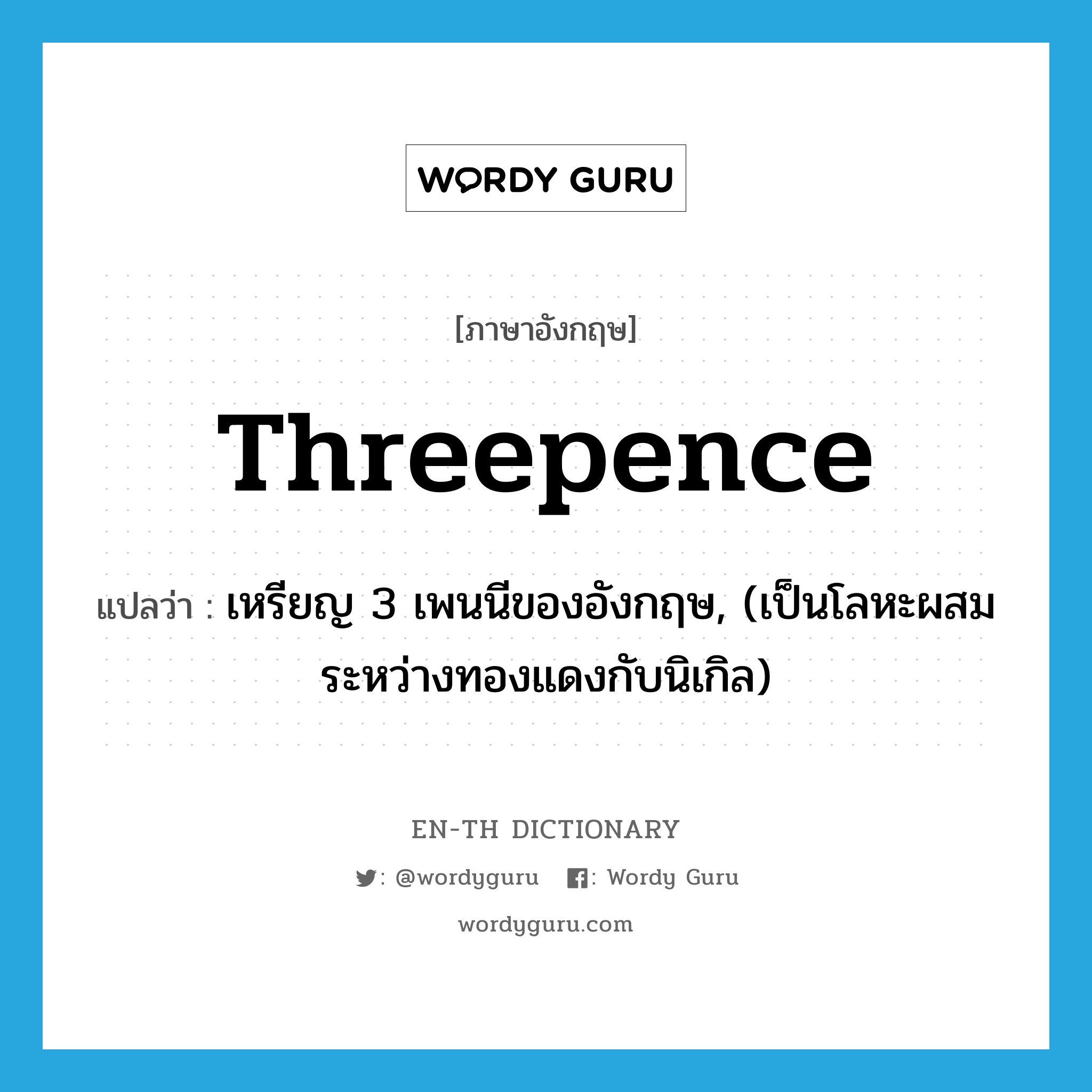 threepence แปลว่า?, คำศัพท์ภาษาอังกฤษ threepence แปลว่า เหรียญ 3 เพนนีของอังกฤษ, (เป็นโลหะผสมระหว่างทองแดงกับนิเกิล) ประเภท N หมวด N