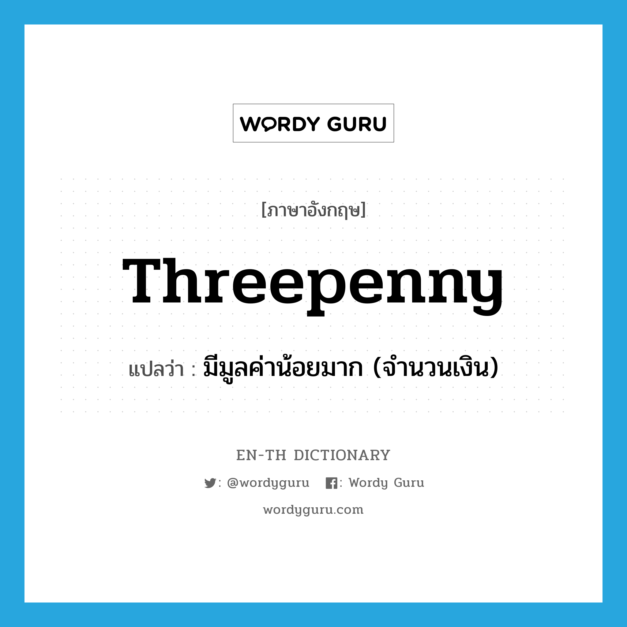 threepenny แปลว่า?, คำศัพท์ภาษาอังกฤษ threepenny แปลว่า มีมูลค่าน้อยมาก (จำนวนเงิน) ประเภท ADJ หมวด ADJ