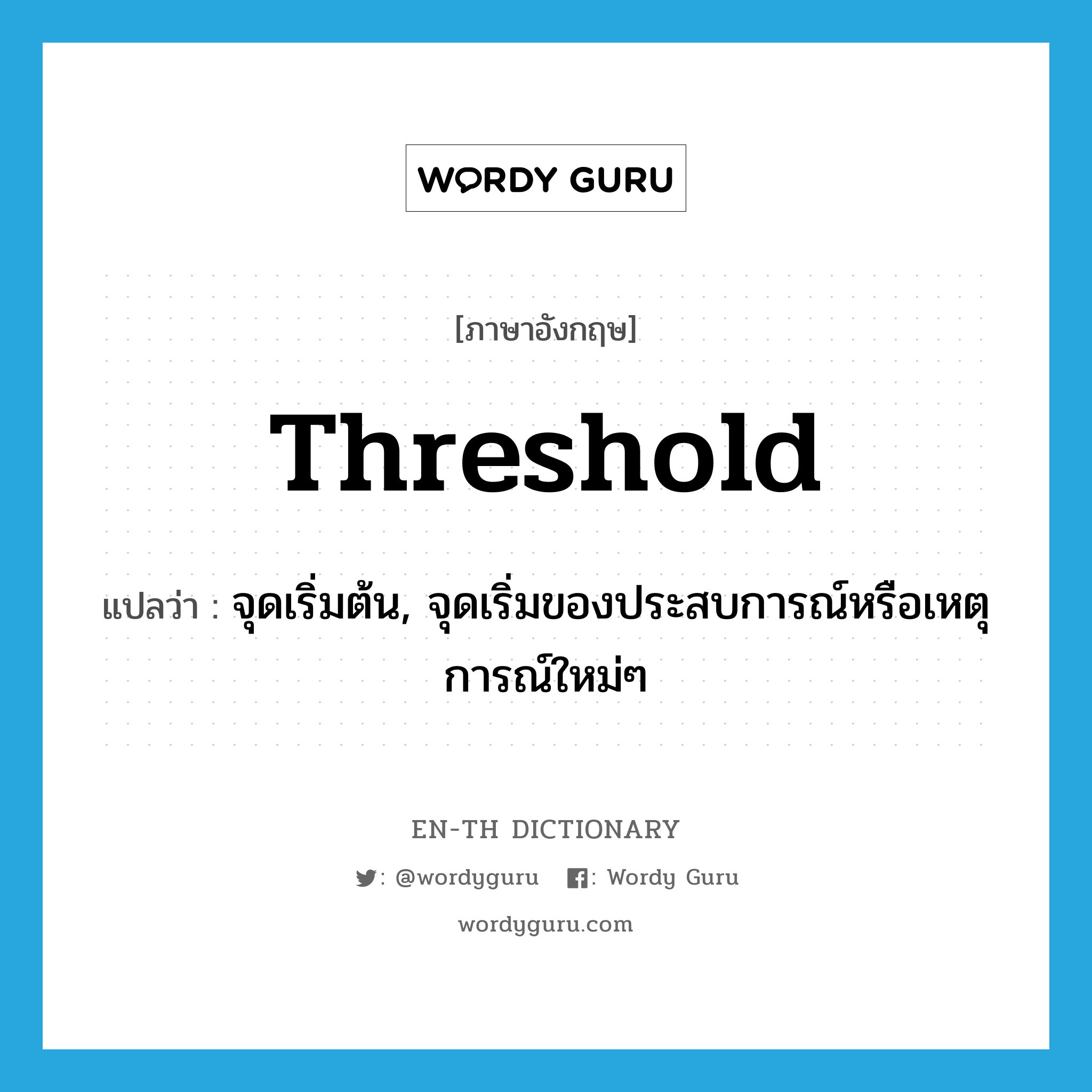 threshold แปลว่า?, คำศัพท์ภาษาอังกฤษ threshold แปลว่า จุดเริ่มต้น, จุดเริ่มของประสบการณ์หรือเหตุการณ์ใหม่ๆ ประเภท N หมวด N