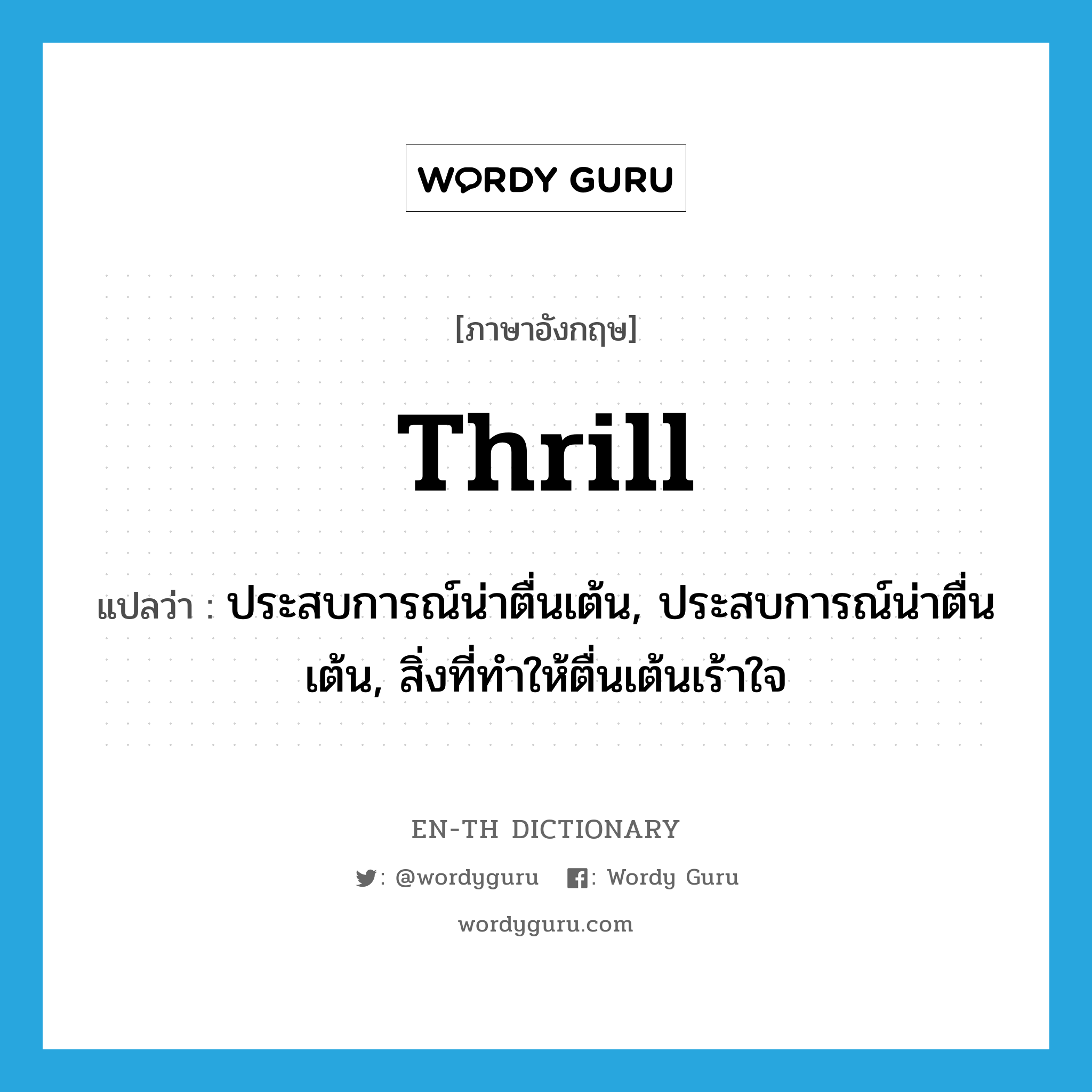 thrill แปลว่า?, คำศัพท์ภาษาอังกฤษ thrill แปลว่า ประสบการณ์น่าตื่นเต้น, ประสบการณ์น่าตื่นเต้น, สิ่งที่ทำให้ตื่นเต้นเร้าใจ ประเภท N หมวด N