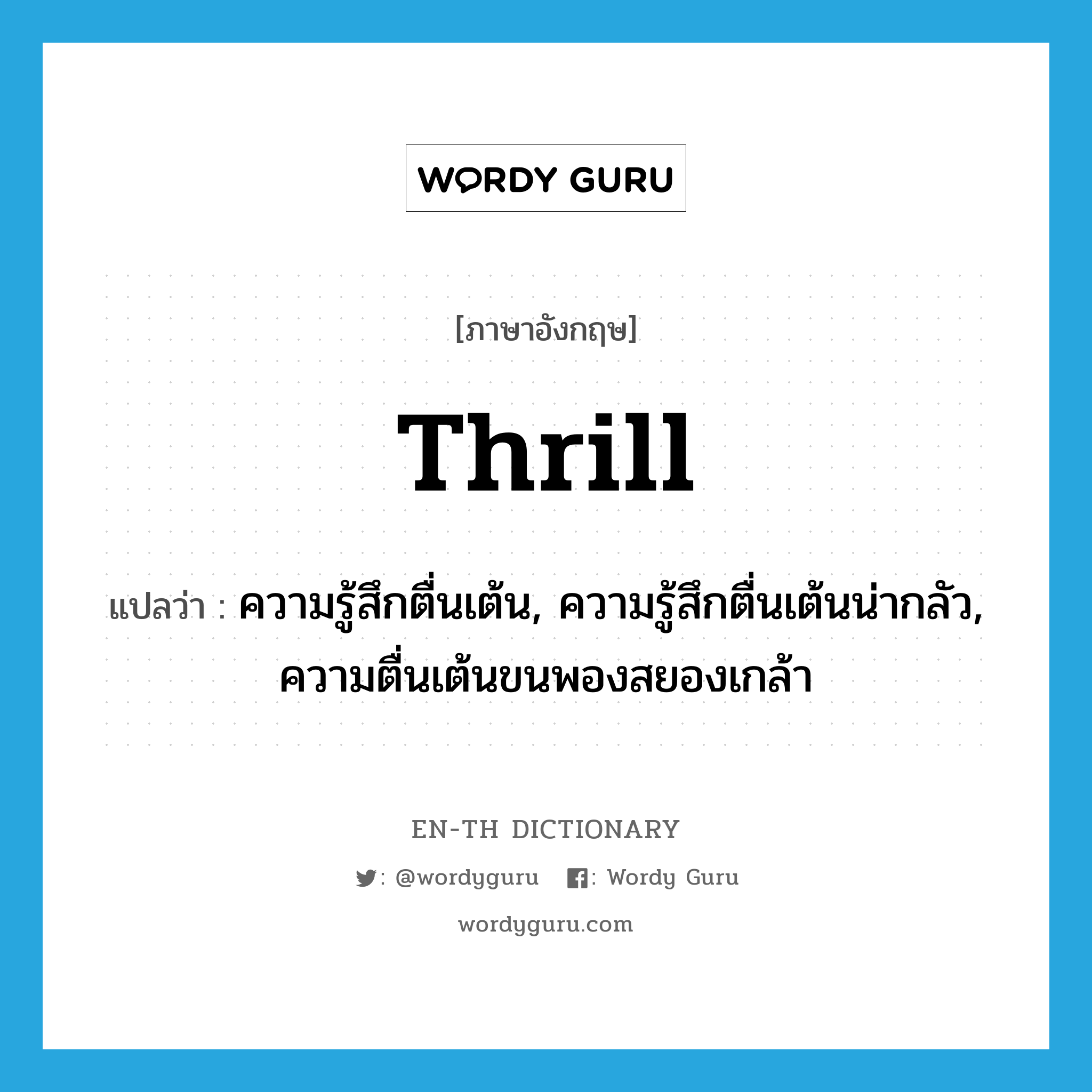 thrill แปลว่า?, คำศัพท์ภาษาอังกฤษ thrill แปลว่า ความรู้สึกตื่นเต้น, ความรู้สึกตื่นเต้นน่ากลัว, ความตื่นเต้นขนพองสยองเกล้า ประเภท N หมวด N