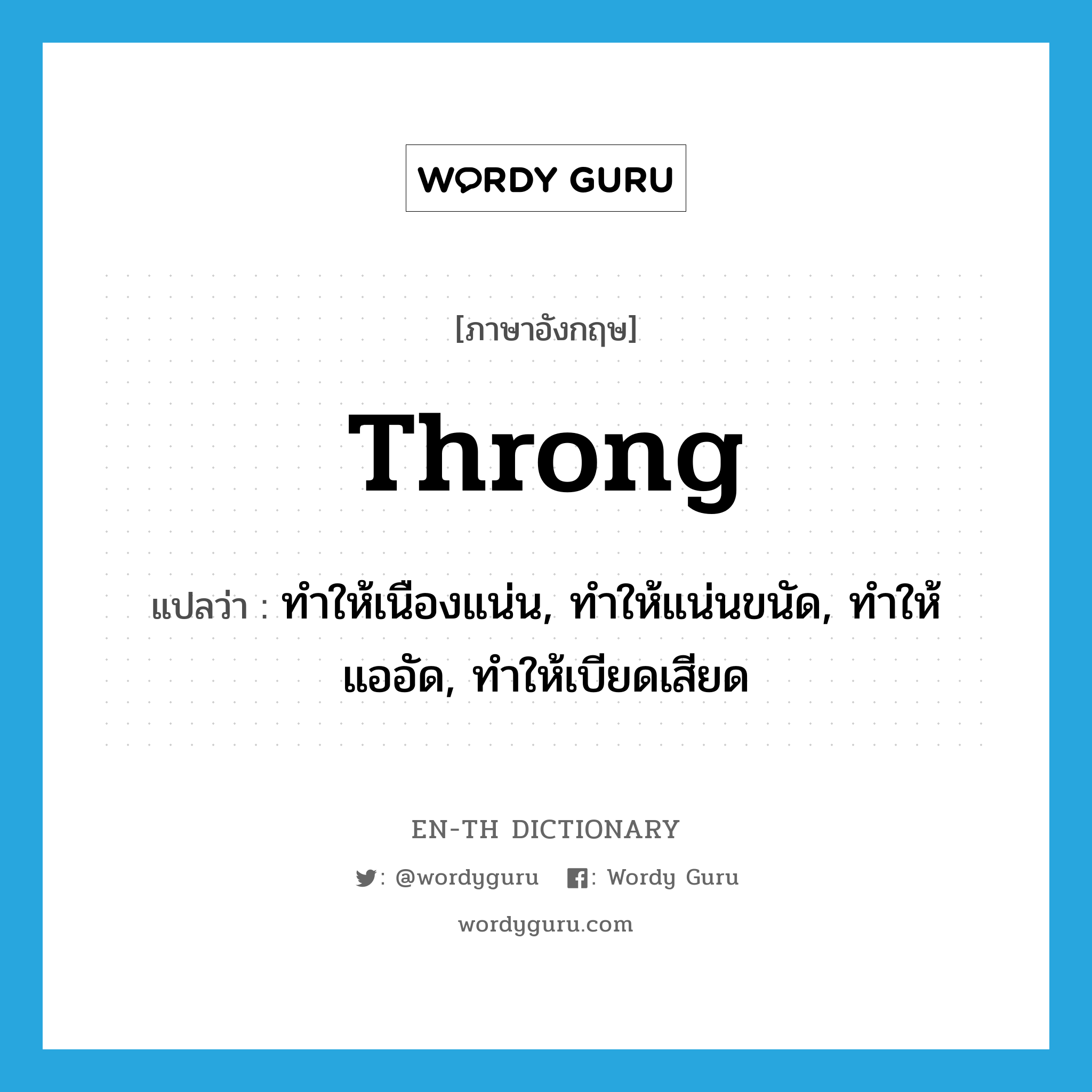 throng แปลว่า?, คำศัพท์ภาษาอังกฤษ throng แปลว่า ทำให้เนืองแน่น, ทำให้แน่นขนัด, ทำให้แออัด, ทำให้เบียดเสียด ประเภท VT หมวด VT