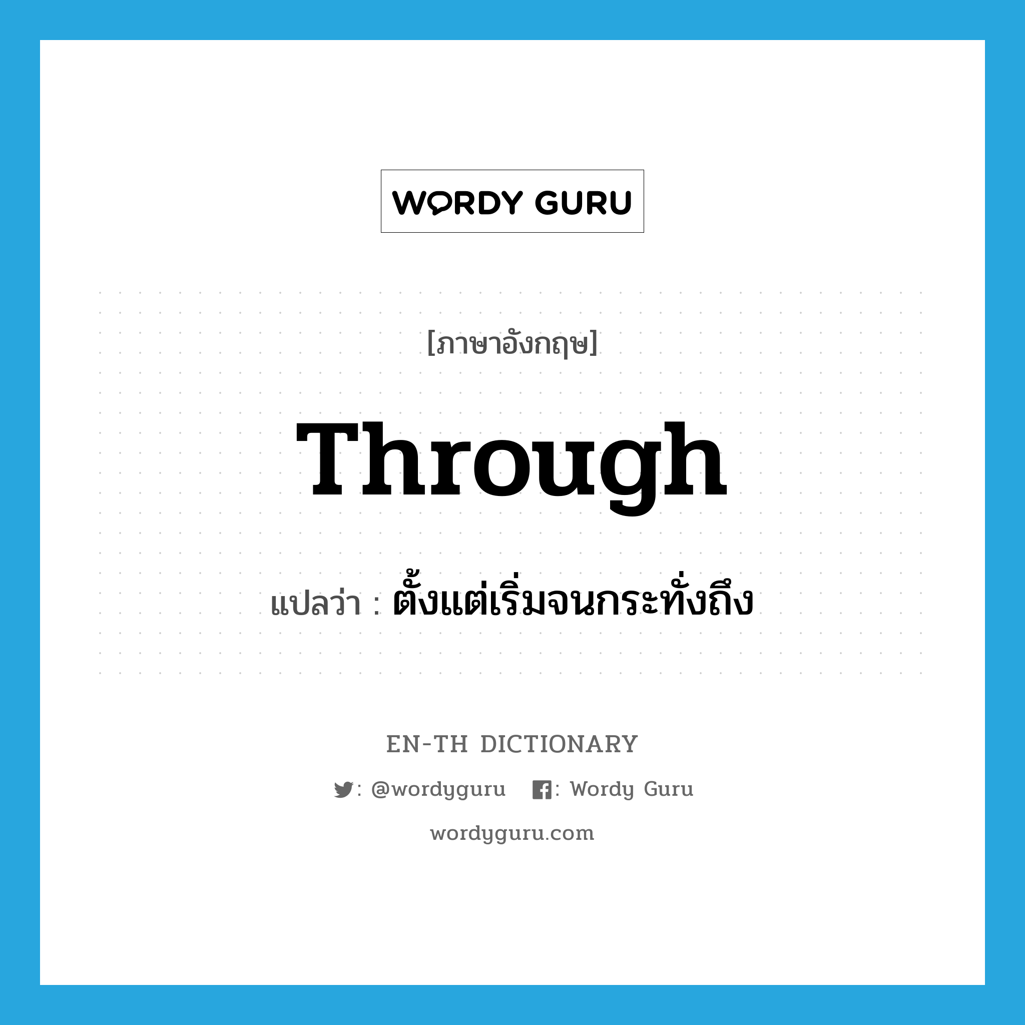 through แปลว่า?, คำศัพท์ภาษาอังกฤษ through แปลว่า ตั้งแต่เริ่มจนกระทั่งถึง ประเภท PREP หมวด PREP