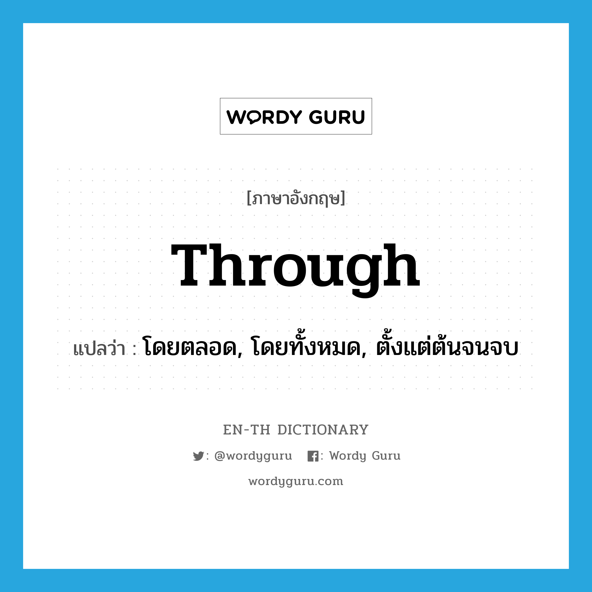 through แปลว่า?, คำศัพท์ภาษาอังกฤษ through แปลว่า โดยตลอด, โดยทั้งหมด, ตั้งแต่ต้นจนจบ ประเภท ADV หมวด ADV