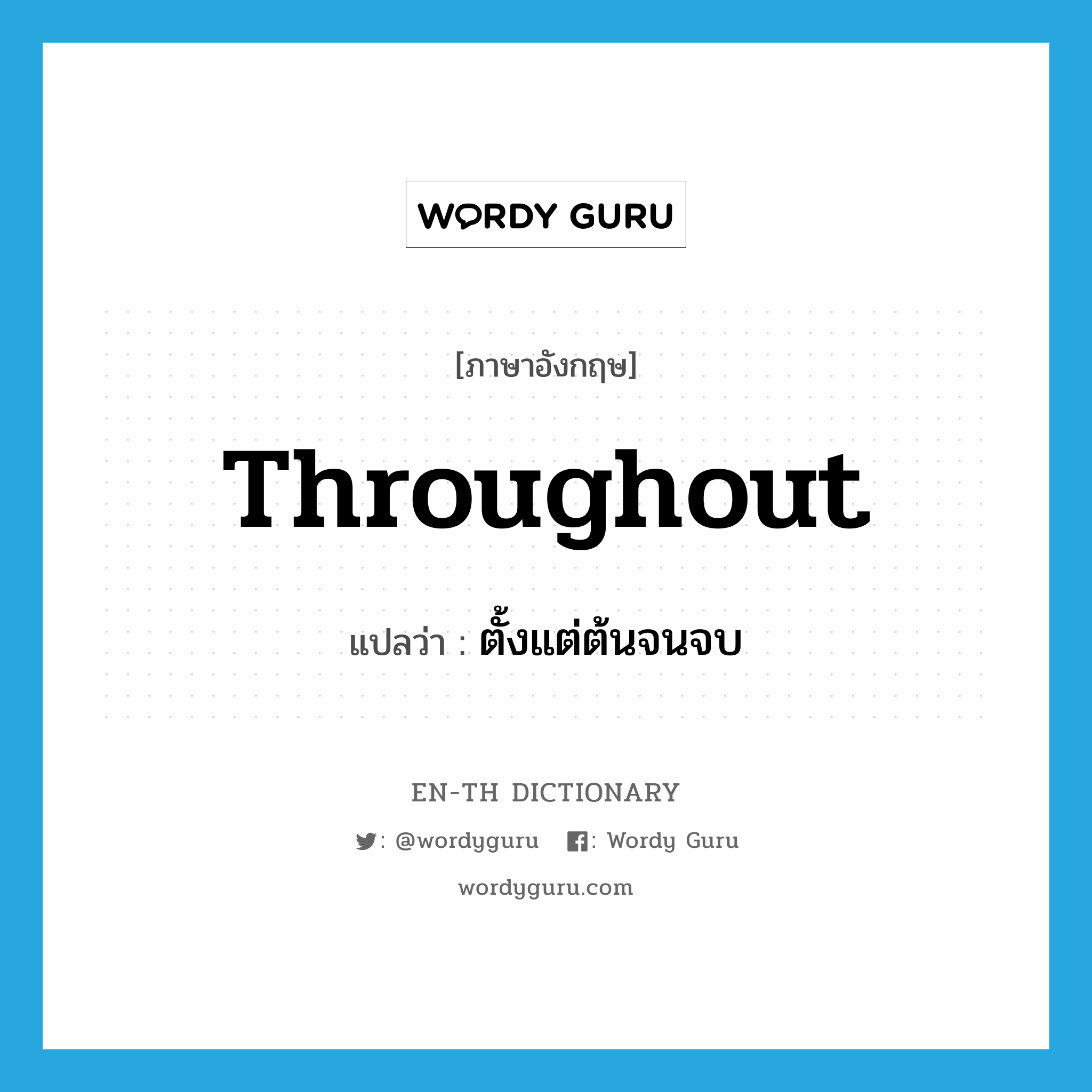 throughout แปลว่า?, คำศัพท์ภาษาอังกฤษ throughout แปลว่า ตั้งแต่ต้นจนจบ ประเภท PREP หมวด PREP