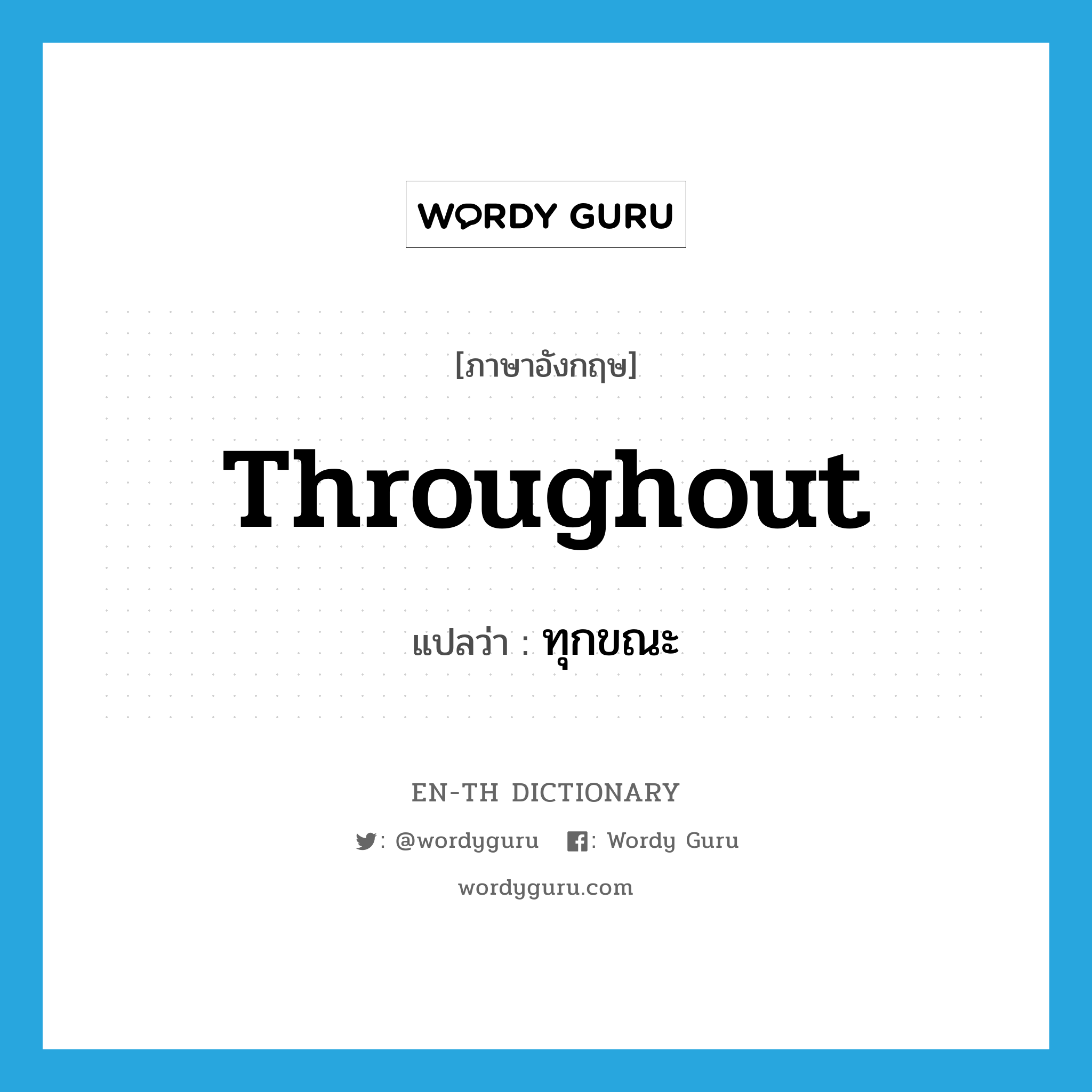 throughout แปลว่า?, คำศัพท์ภาษาอังกฤษ throughout แปลว่า ทุกขณะ ประเภท ADV หมวด ADV