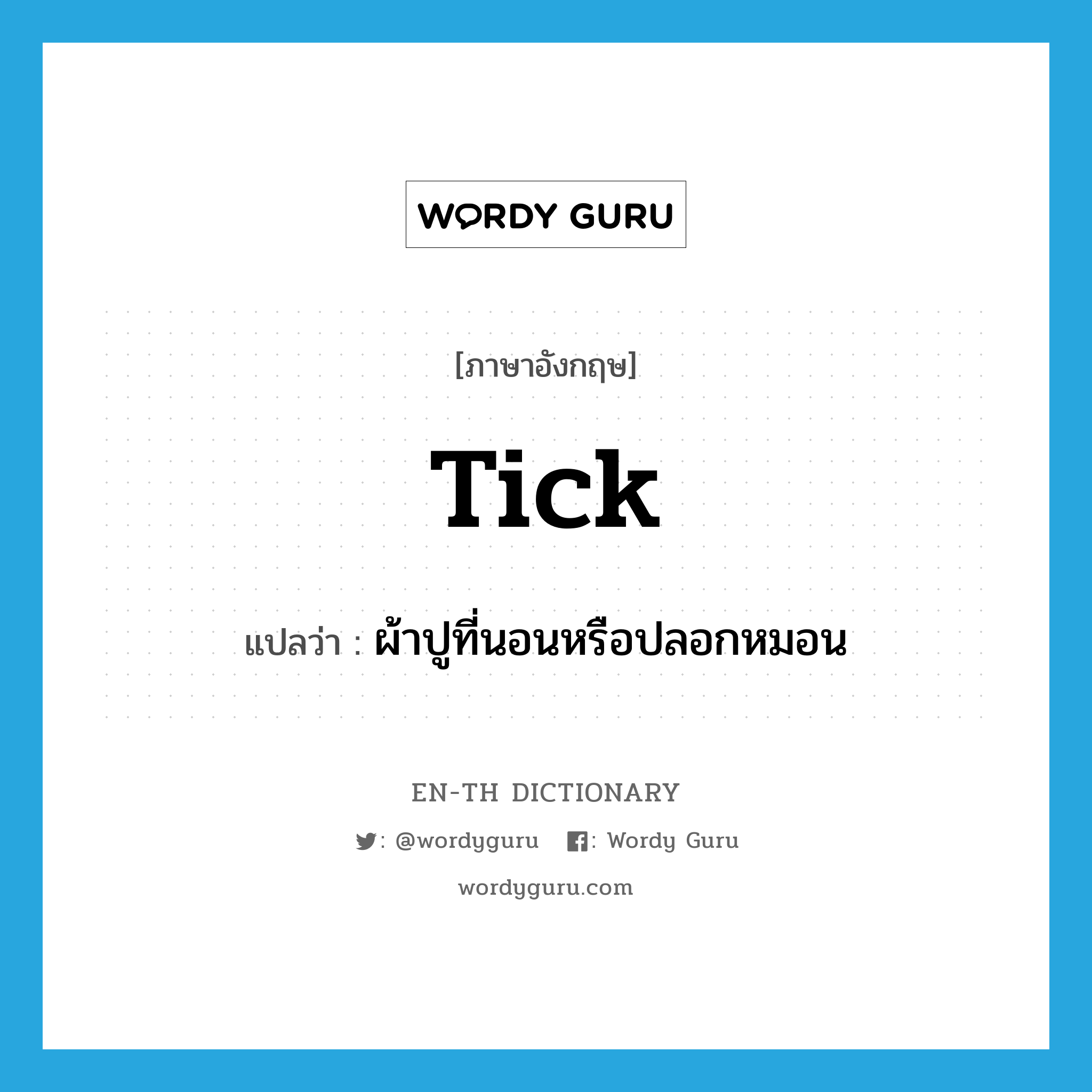 tick แปลว่า?, คำศัพท์ภาษาอังกฤษ tick แปลว่า ผ้าปูที่นอนหรือปลอกหมอน ประเภท N หมวด N