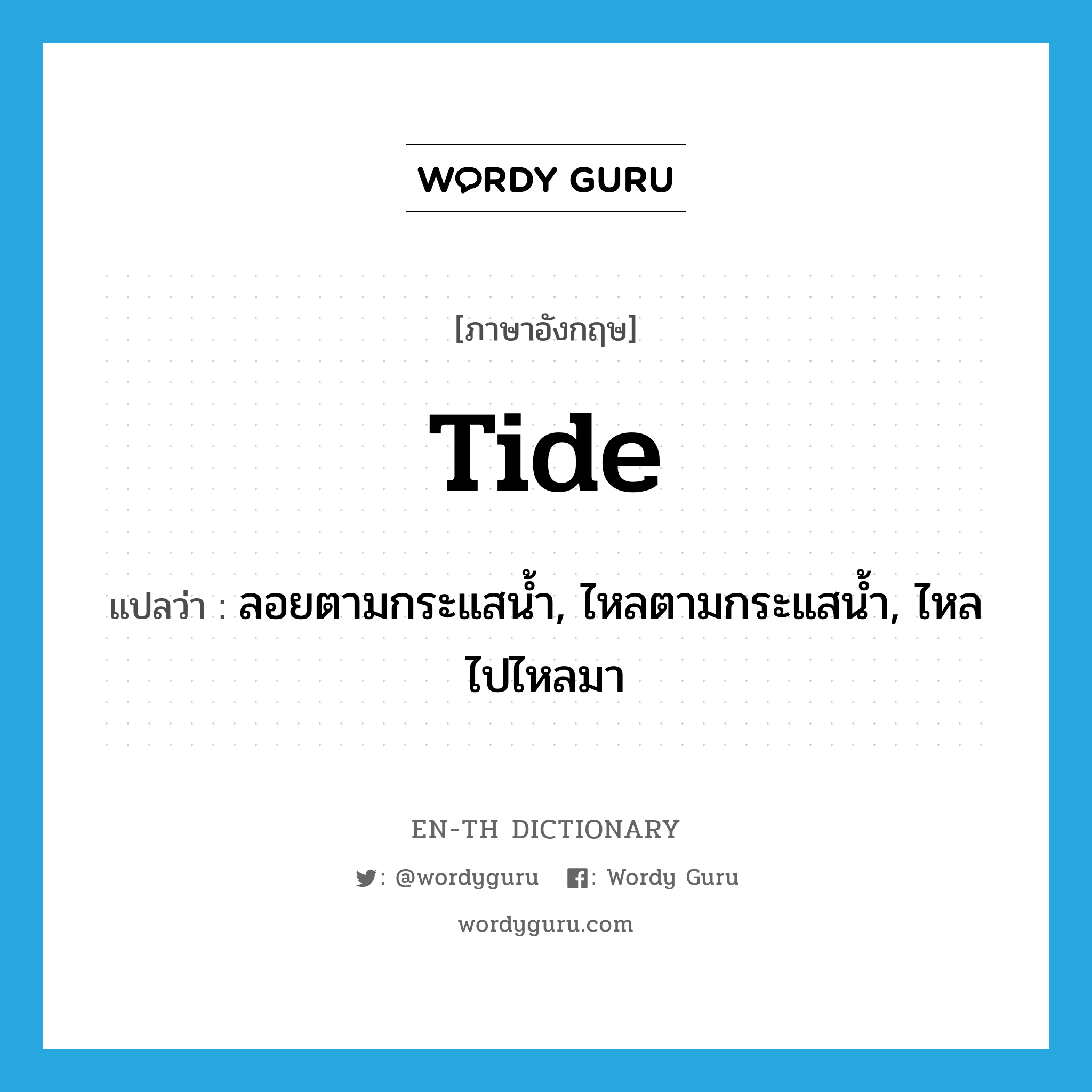 tide แปลว่า?, คำศัพท์ภาษาอังกฤษ tide แปลว่า ลอยตามกระแสน้ำ, ไหลตามกระแสน้ำ, ไหลไปไหลมา ประเภท VI หมวด VI