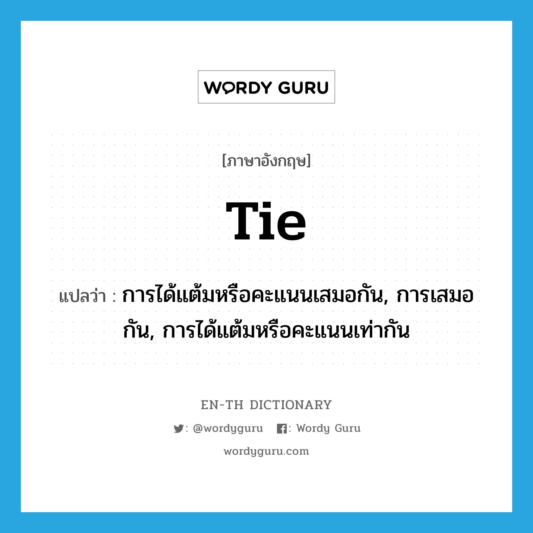 tie แปลว่า?, คำศัพท์ภาษาอังกฤษ tie แปลว่า การได้แต้มหรือคะแนนเสมอกัน, การเสมอกัน, การได้แต้มหรือคะแนนเท่ากัน ประเภท N หมวด N