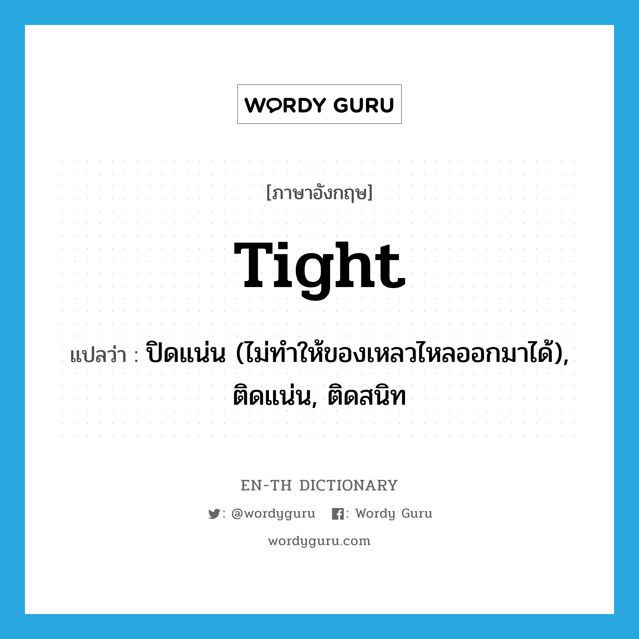 tight แปลว่า?, คำศัพท์ภาษาอังกฤษ tight แปลว่า ปิดแน่น (ไม่ทำให้ของเหลวไหลออกมาได้), ติดแน่น, ติดสนิท ประเภท ADJ หมวด ADJ