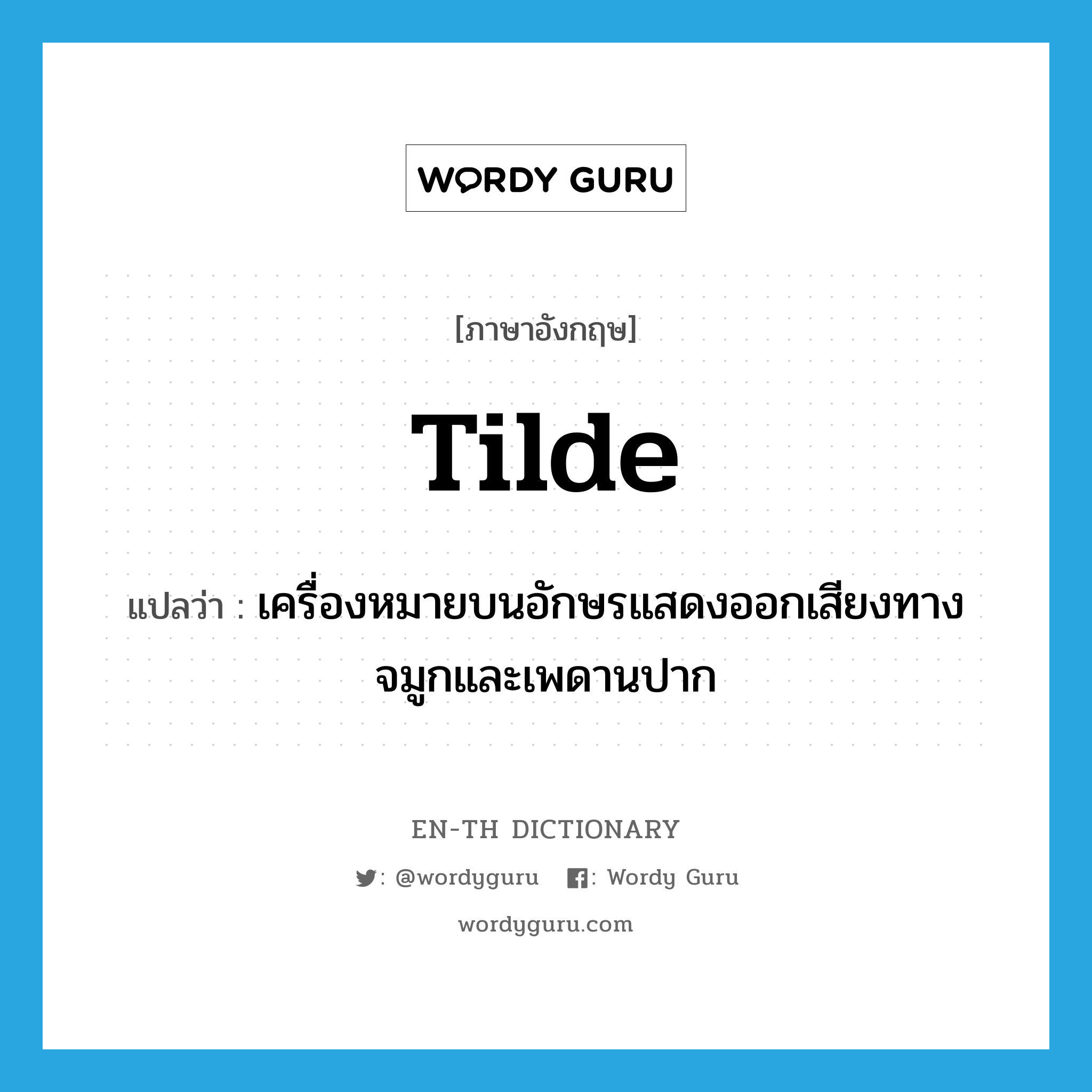 tilde แปลว่า?, คำศัพท์ภาษาอังกฤษ tilde แปลว่า เครื่องหมายบนอักษรแสดงออกเสียงทางจมูกและเพดานปาก ประเภท N หมวด N