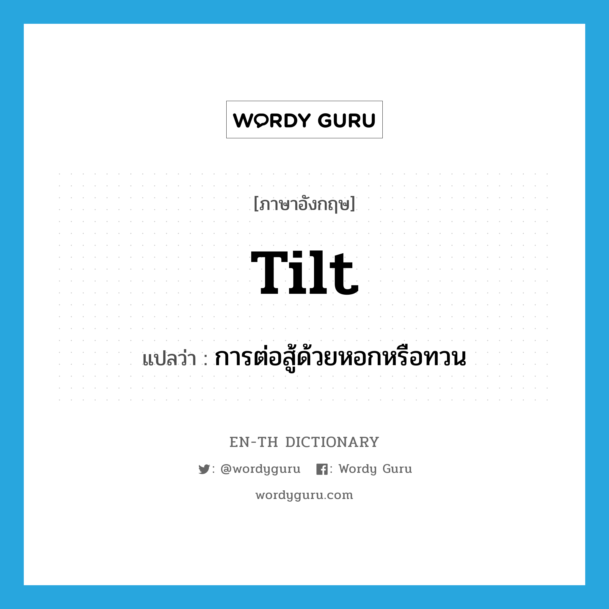 tilt แปลว่า?, คำศัพท์ภาษาอังกฤษ tilt แปลว่า การต่อสู้ด้วยหอกหรือทวน ประเภท N หมวด N