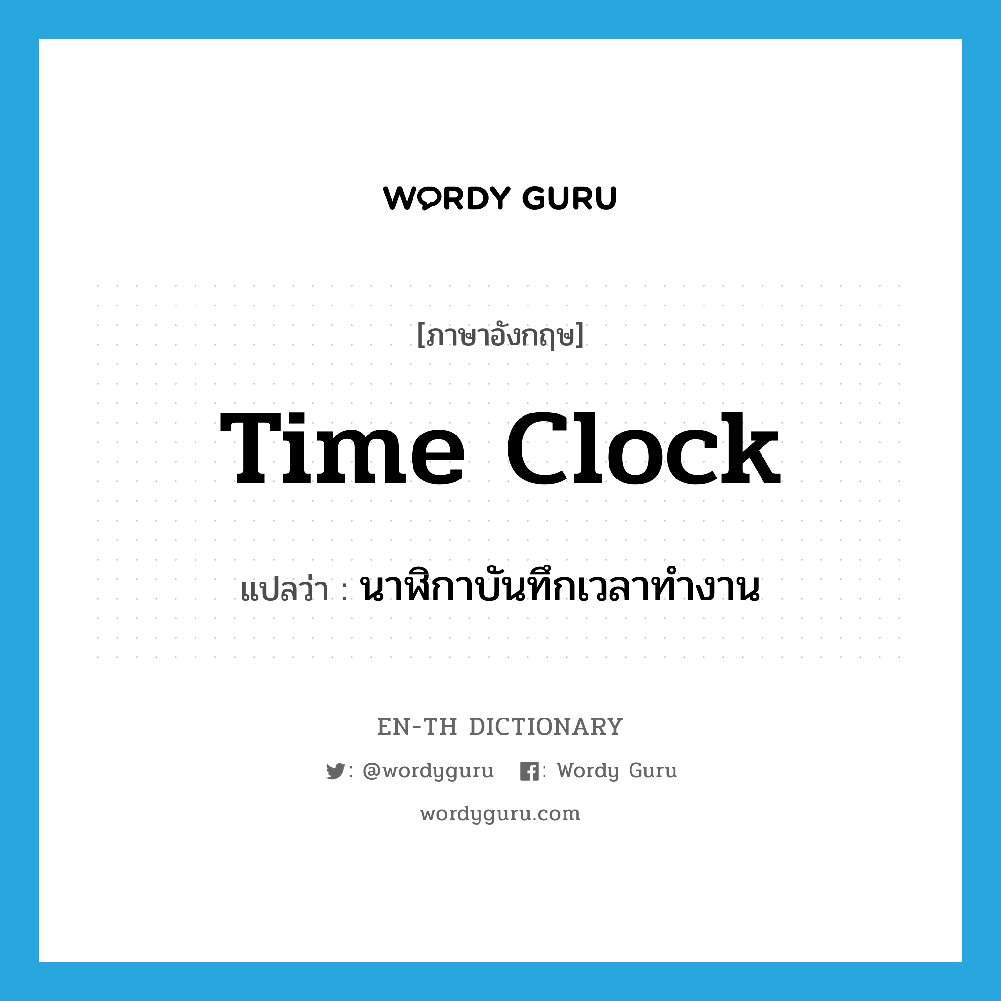 time clock แปลว่า?, คำศัพท์ภาษาอังกฤษ time clock แปลว่า นาฬิกาบันทึกเวลาทำงาน ประเภท N หมวด N