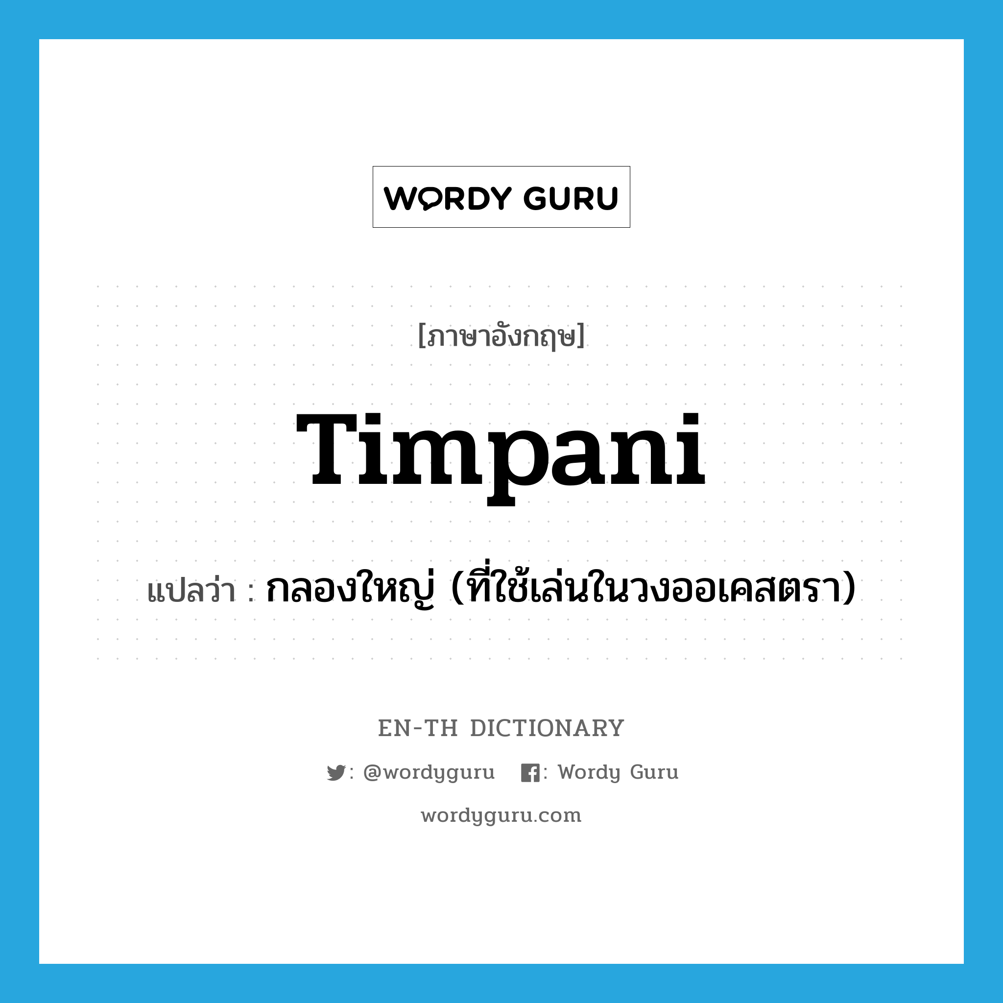 timpani แปลว่า?, คำศัพท์ภาษาอังกฤษ timpani แปลว่า กลองใหญ่ (ที่ใช้เล่นในวงออเคสตรา) ประเภท N หมวด N