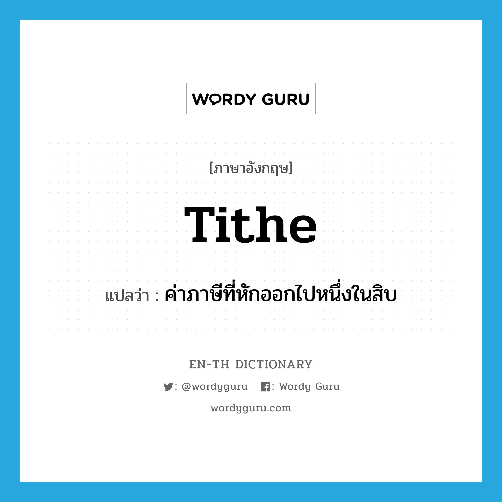 tithe แปลว่า?, คำศัพท์ภาษาอังกฤษ tithe แปลว่า ค่าภาษีที่หักออกไปหนึ่งในสิบ ประเภท N หมวด N