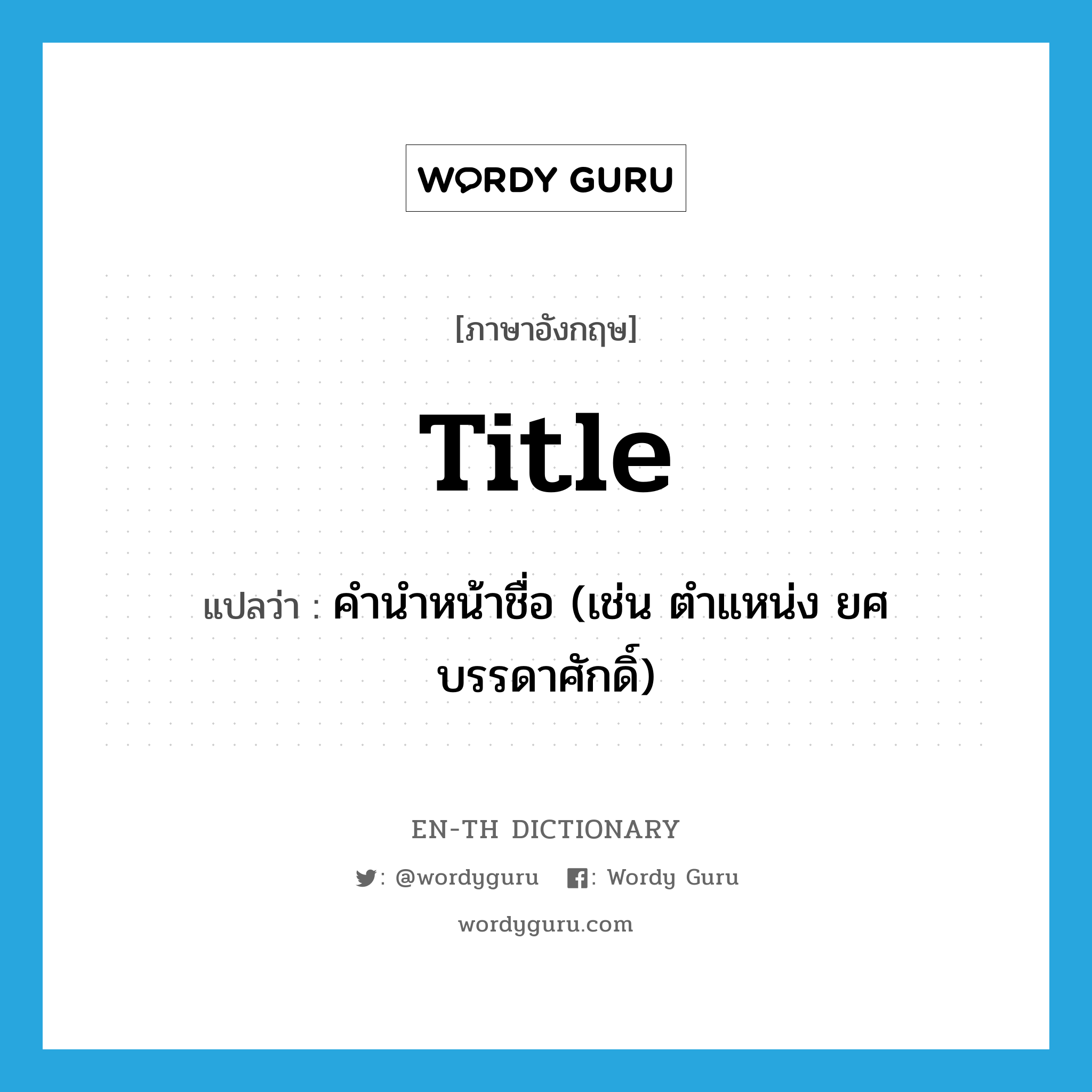 title แปลว่า?, คำศัพท์ภาษาอังกฤษ title แปลว่า คำนำหน้าชื่อ (เช่น ตำแหน่ง ยศ บรรดาศักดิ์) ประเภท N หมวด N