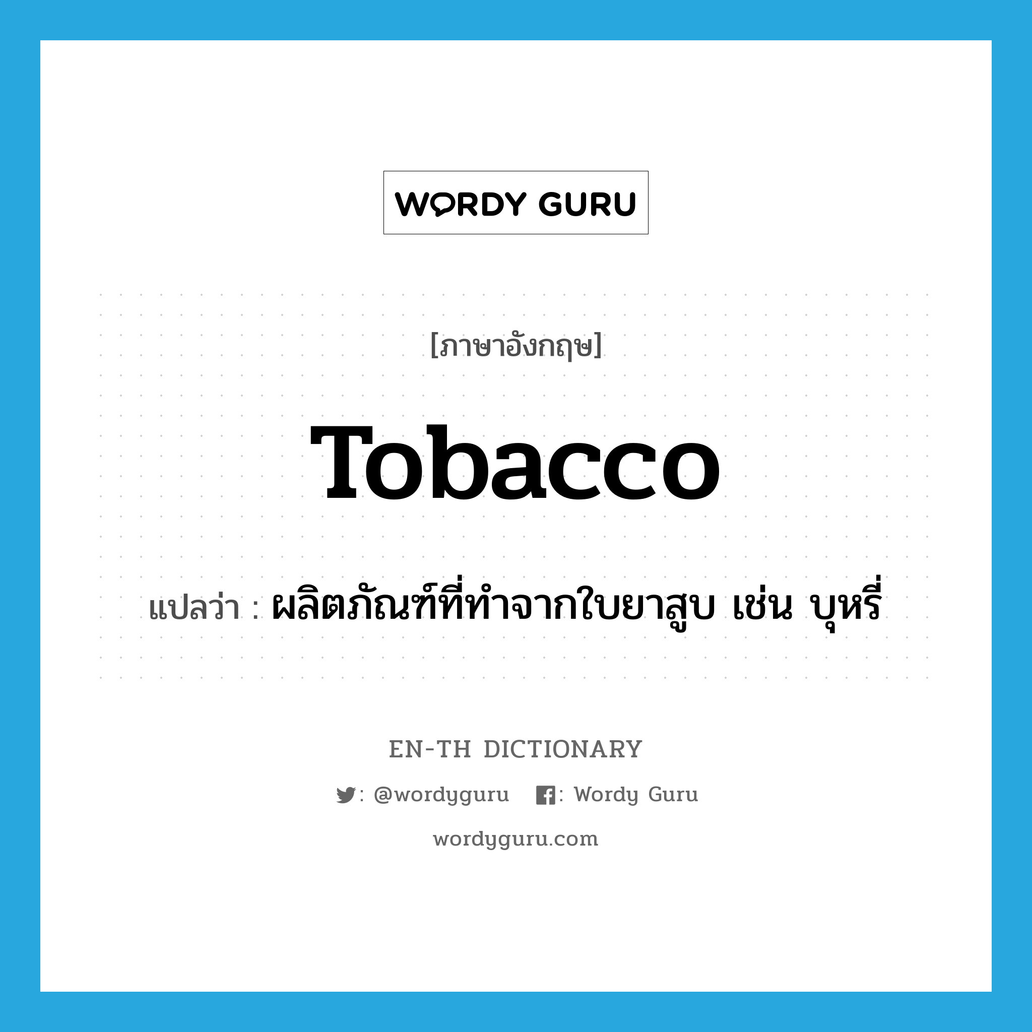 tobacco แปลว่า?, คำศัพท์ภาษาอังกฤษ tobacco แปลว่า ผลิตภัณฑ์ที่ทำจากใบยาสูบ เช่น บุหรี่ ประเภท N หมวด N