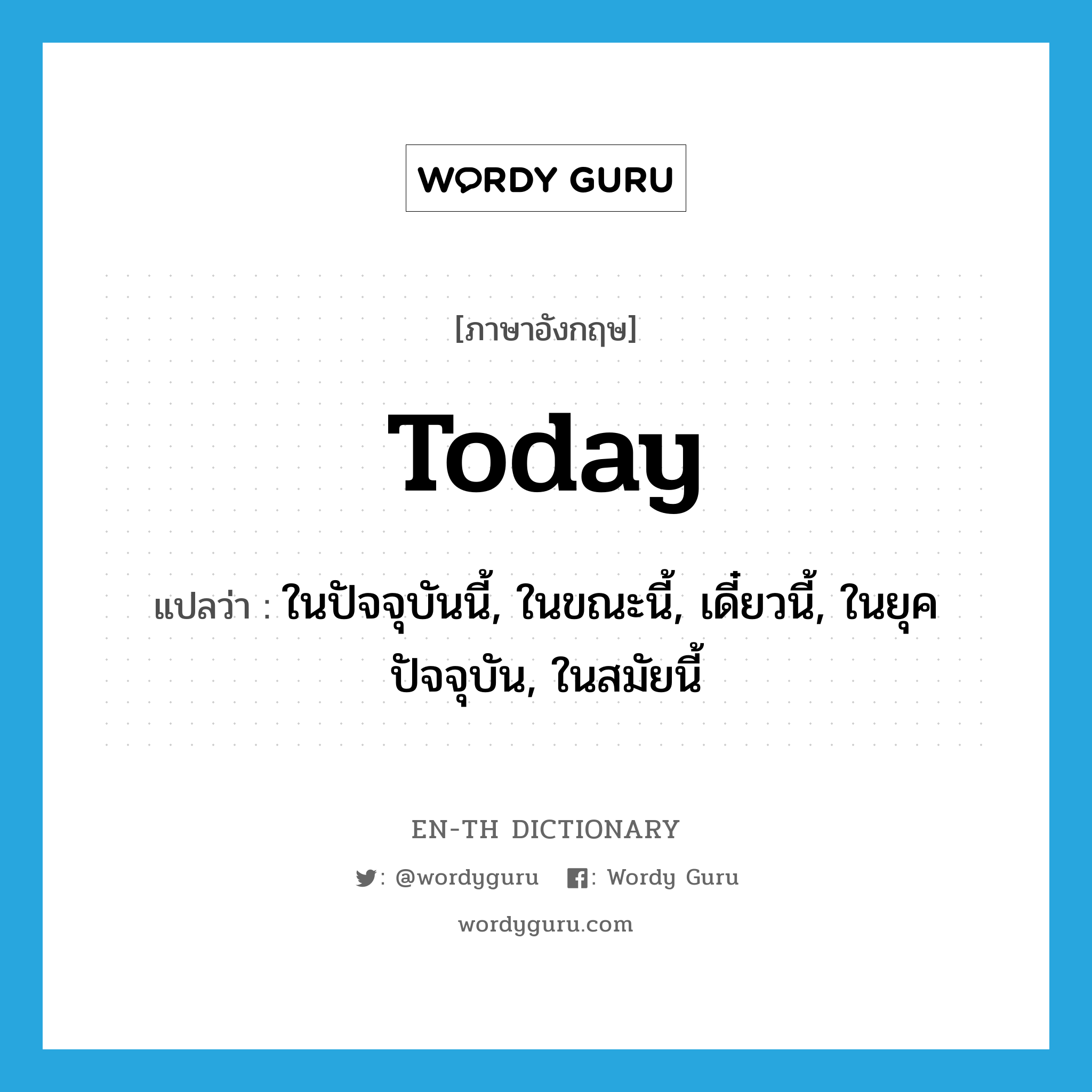 today แปลว่า?, คำศัพท์ภาษาอังกฤษ today แปลว่า ในปัจจุบันนี้, ในขณะนี้, เดี๋ยวนี้, ในยุคปัจจุบัน, ในสมัยนี้ ประเภท ADV หมวด ADV