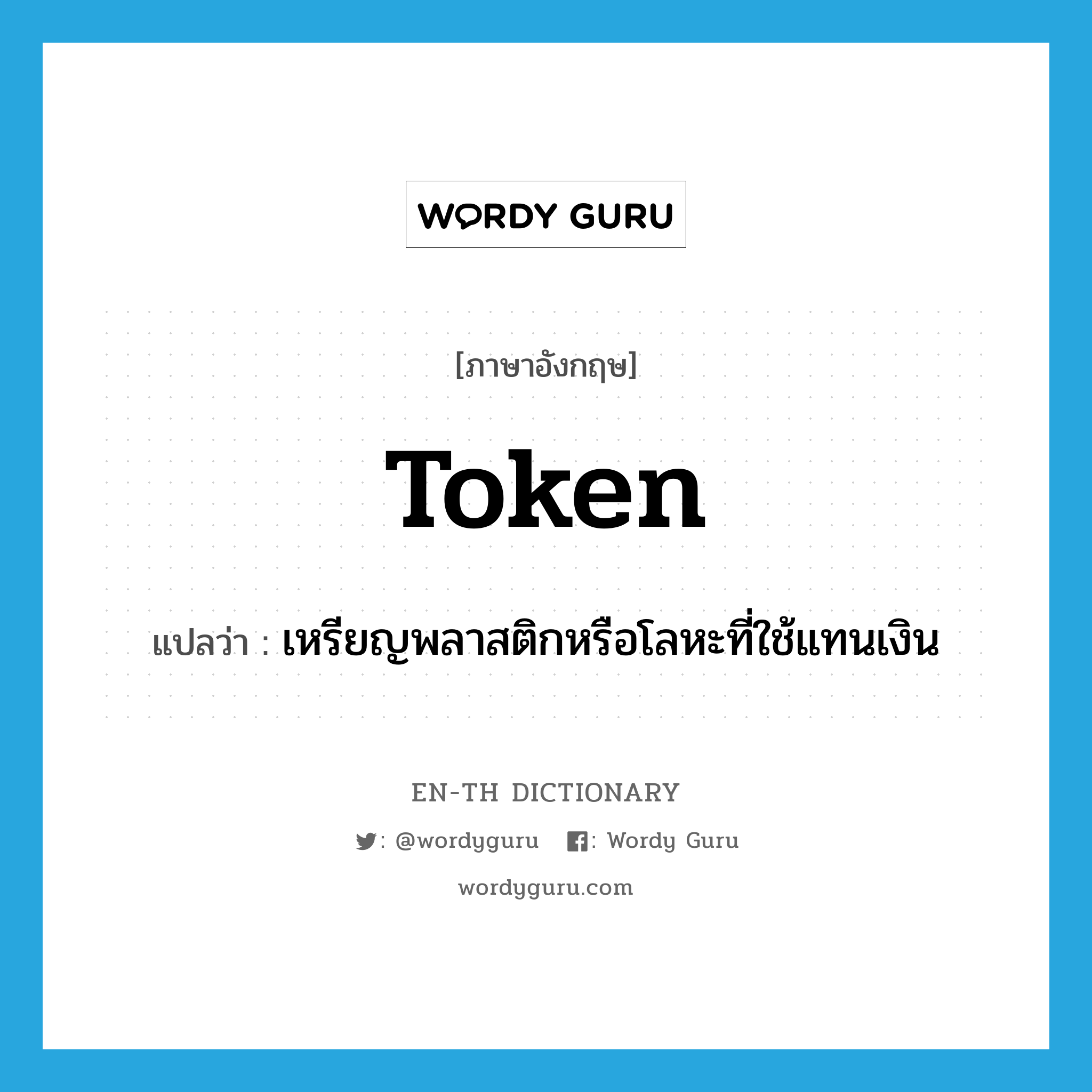 token แปลว่า?, คำศัพท์ภาษาอังกฤษ token แปลว่า เหรียญพลาสติกหรือโลหะที่ใช้แทนเงิน ประเภท N หมวด N