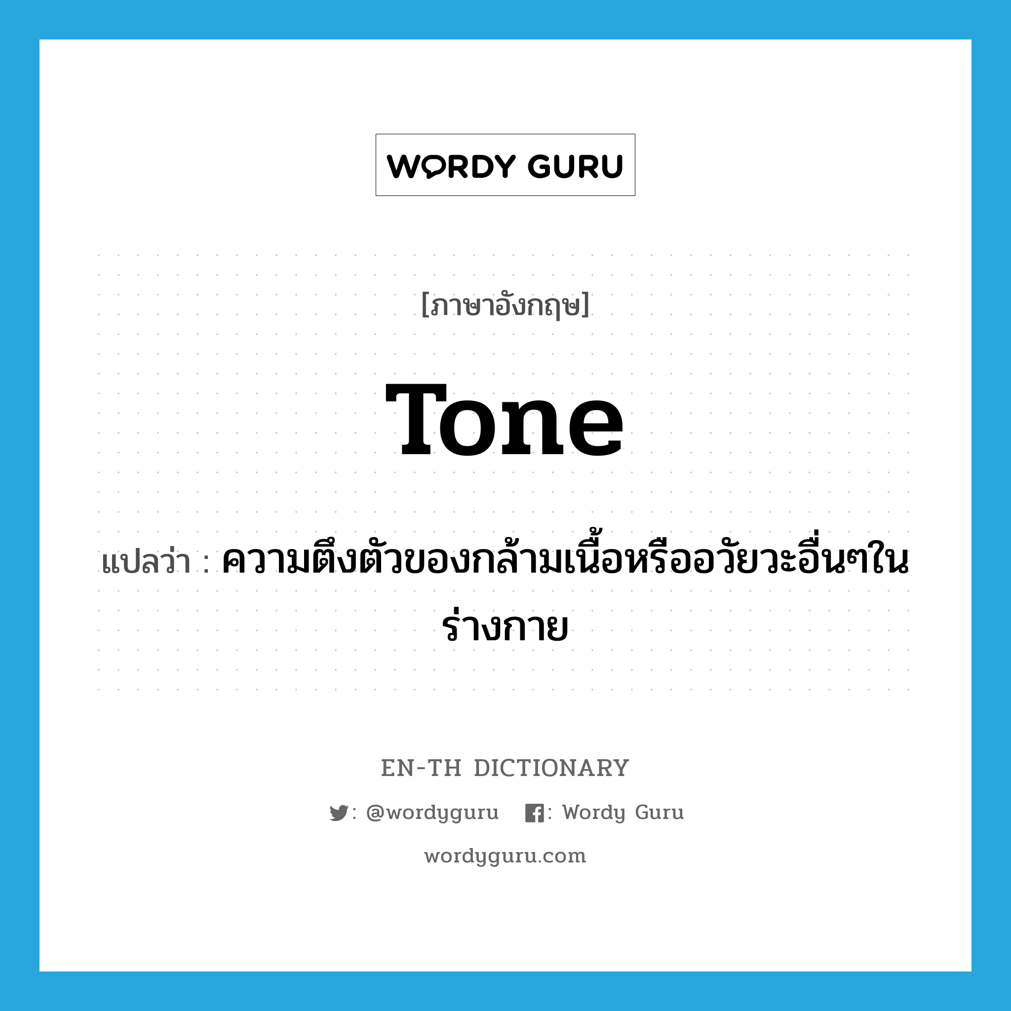 tone แปลว่า?, คำศัพท์ภาษาอังกฤษ tone แปลว่า ความตึงตัวของกล้ามเนื้อหรืออวัยวะอื่นๆในร่างกาย ประเภท N หมวด N