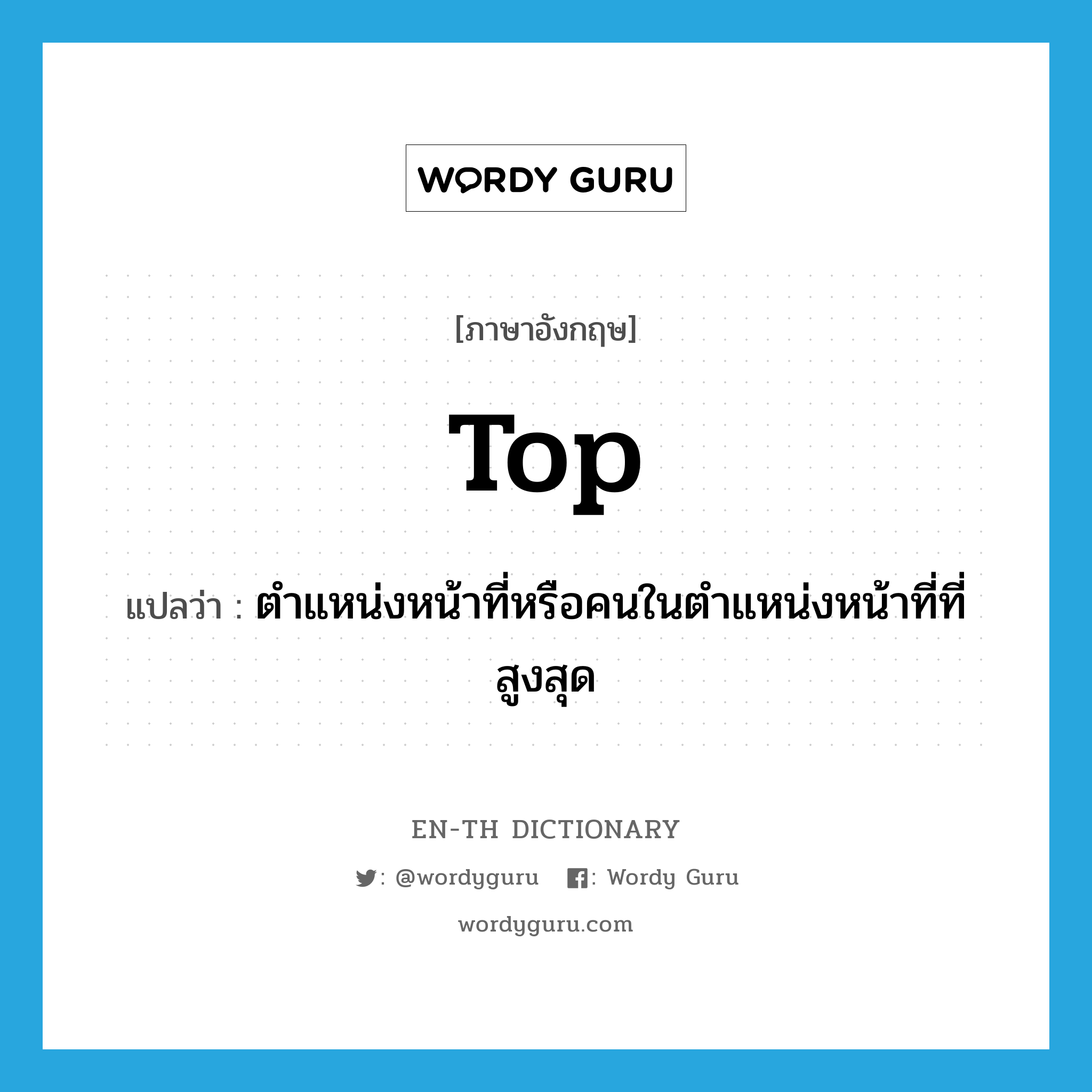 top แปลว่า?, คำศัพท์ภาษาอังกฤษ top แปลว่า ตำแหน่งหน้าที่หรือคนในตำแหน่งหน้าที่ที่สูงสุด ประเภท N หมวด N