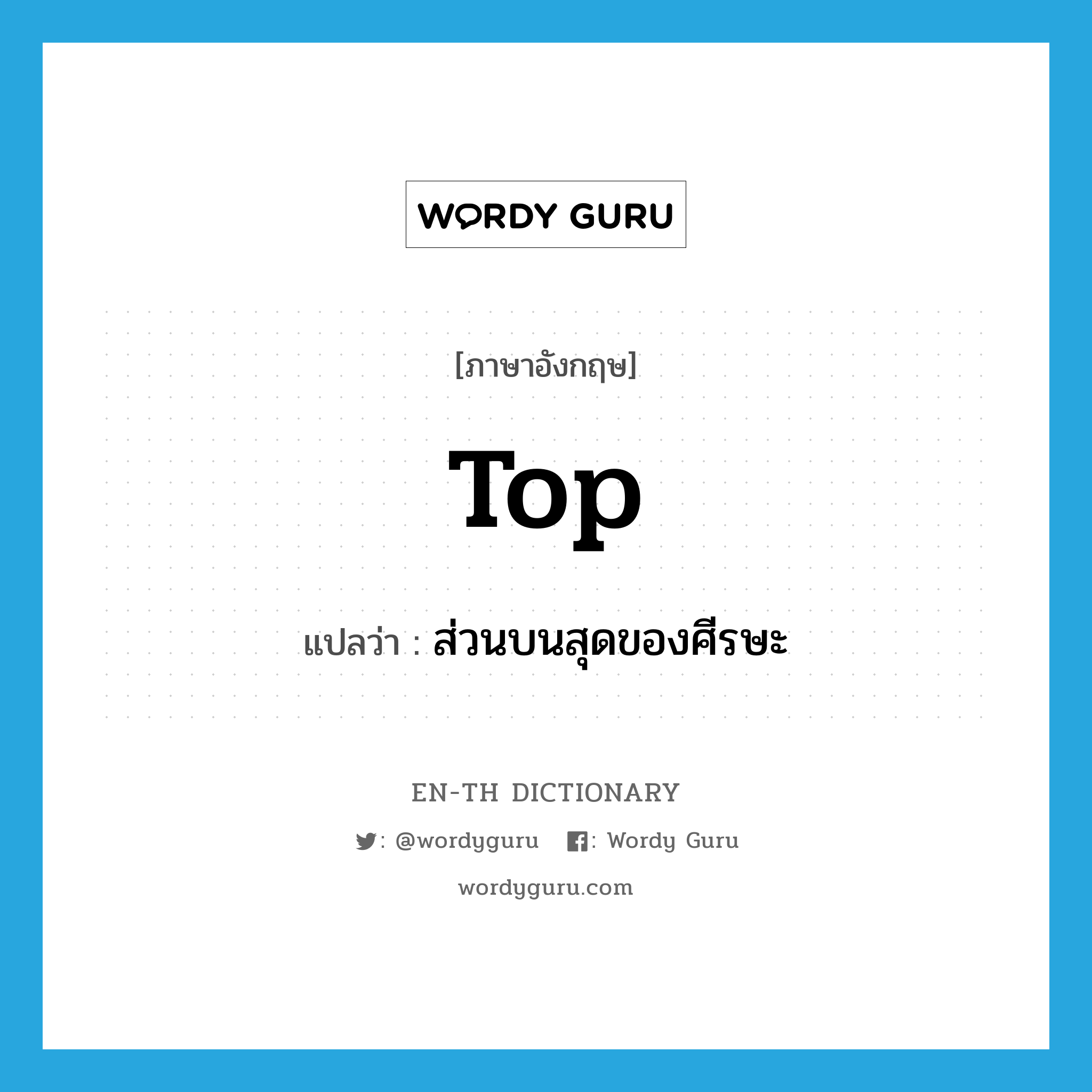 top แปลว่า?, คำศัพท์ภาษาอังกฤษ top แปลว่า ส่วนบนสุดของศีรษะ ประเภท N หมวด N