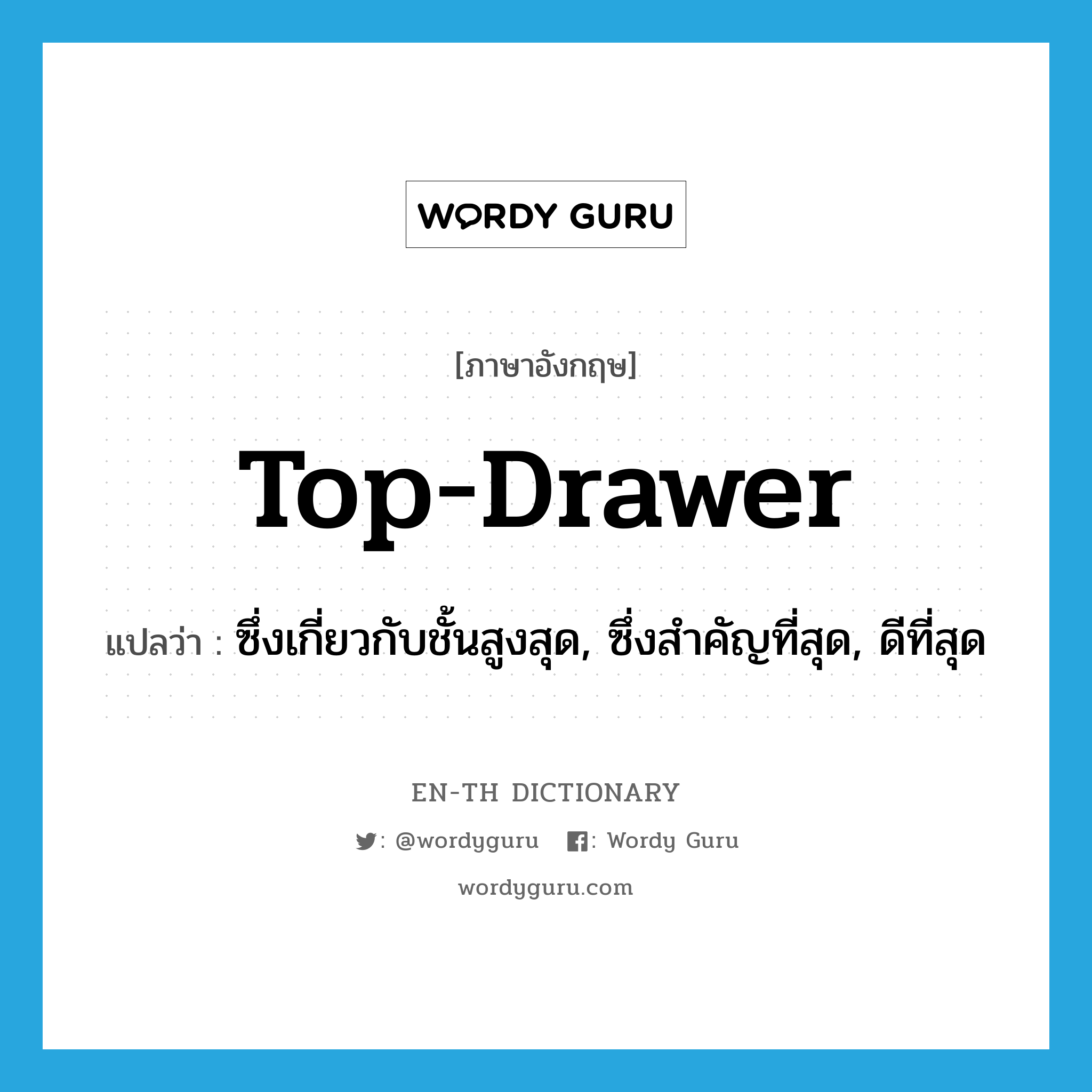 top-drawer แปลว่า?, คำศัพท์ภาษาอังกฤษ top-drawer แปลว่า ซึ่งเกี่ยวกับชั้นสูงสุด, ซึ่งสำคัญที่สุด, ดีที่สุด ประเภท N หมวด N