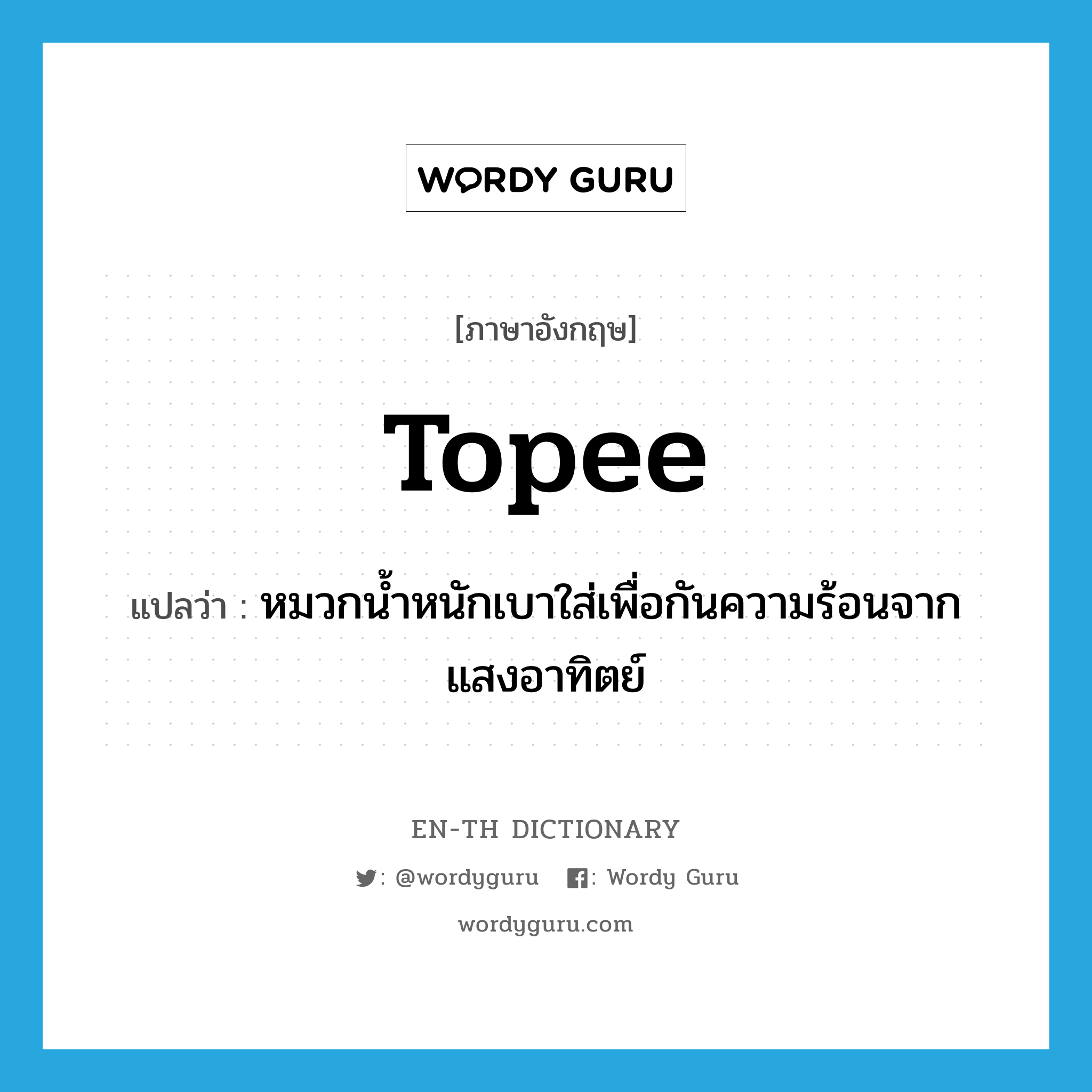 topee แปลว่า?, คำศัพท์ภาษาอังกฤษ topee แปลว่า หมวกน้ำหนักเบาใส่เพื่อกันความร้อนจากแสงอาทิตย์ ประเภท N หมวด N