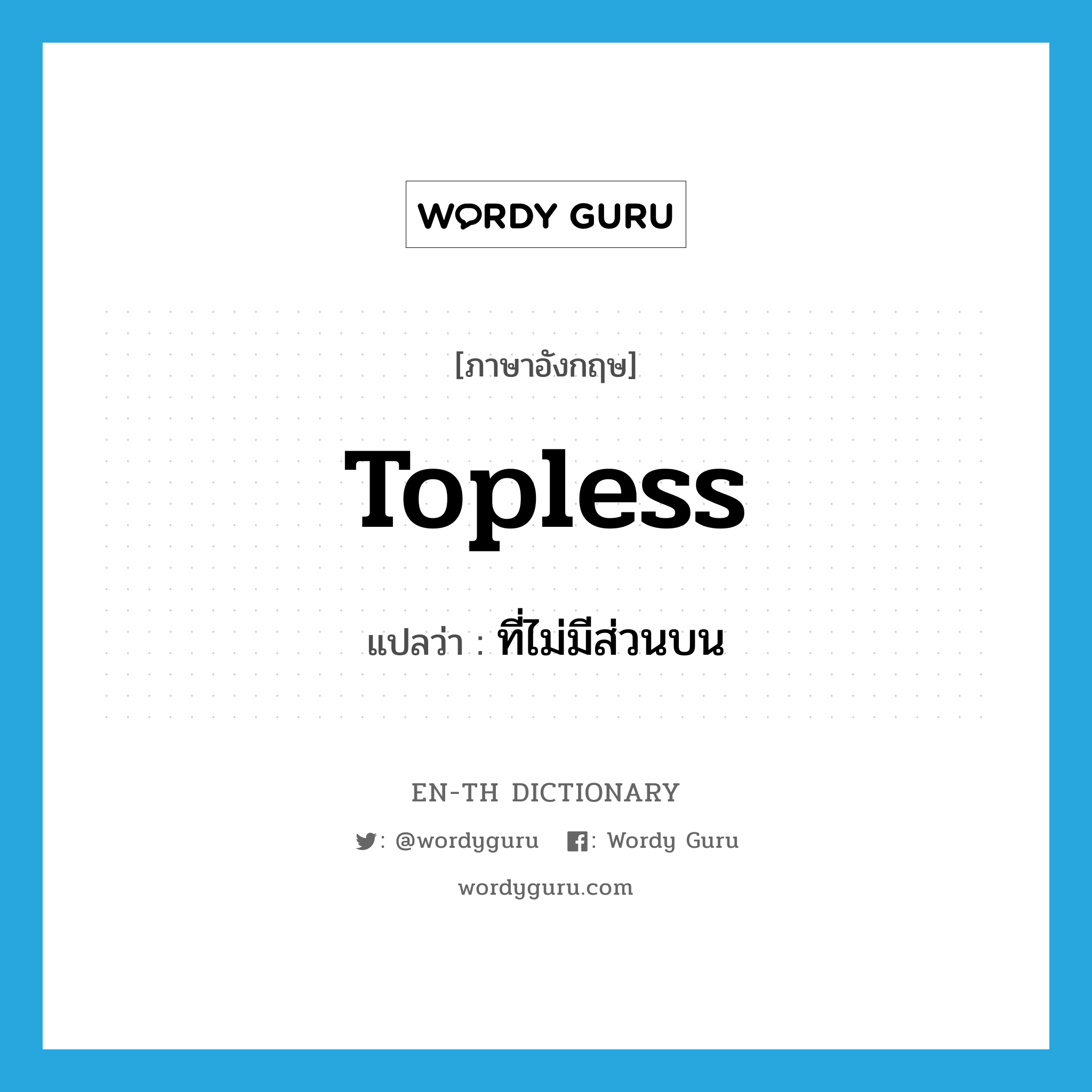 topless แปลว่า?, คำศัพท์ภาษาอังกฤษ topless แปลว่า ที่ไม่มีส่วนบน ประเภท ADJ หมวด ADJ