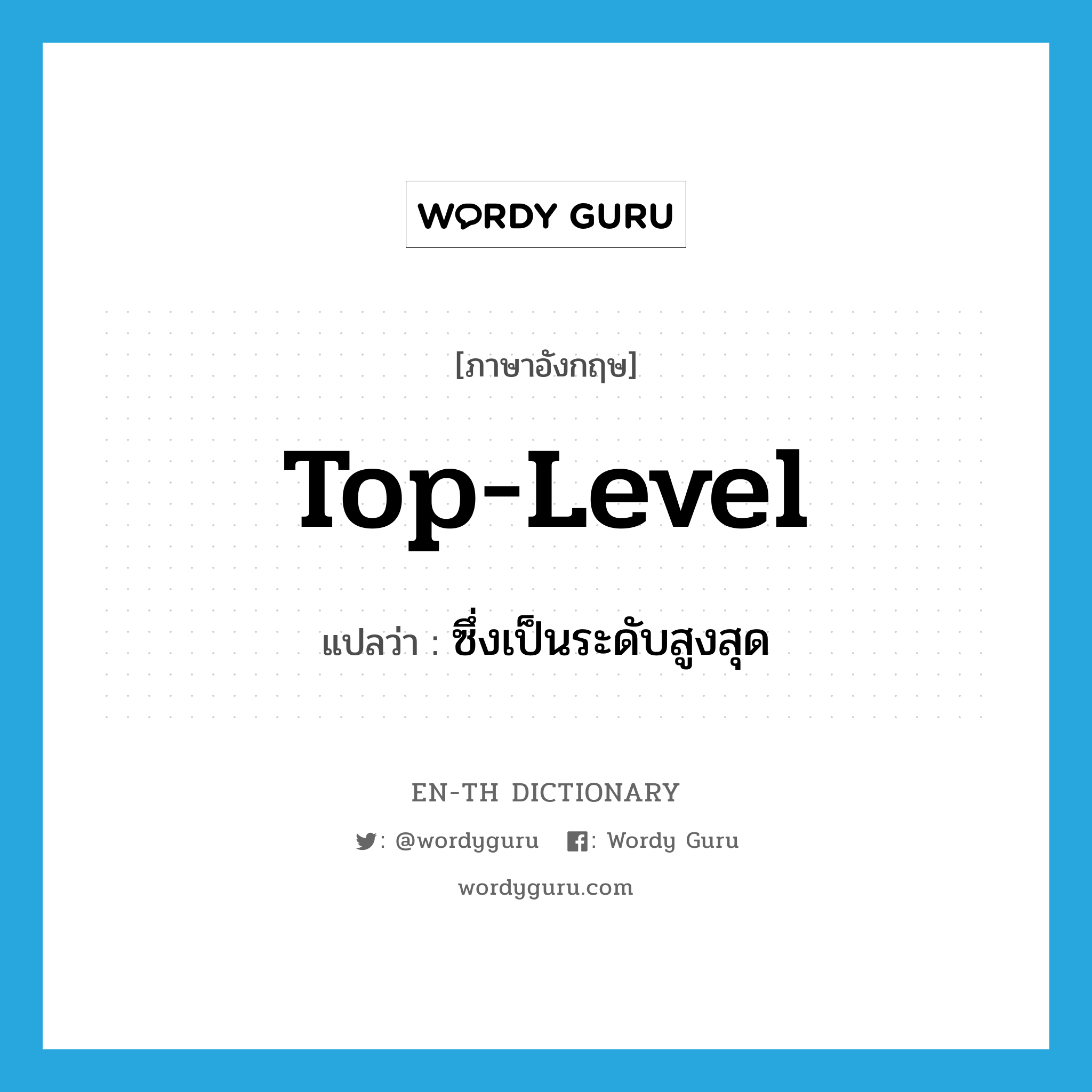 top-level แปลว่า?, คำศัพท์ภาษาอังกฤษ top-level แปลว่า ซึ่งเป็นระดับสูงสุด ประเภท ADJ หมวด ADJ