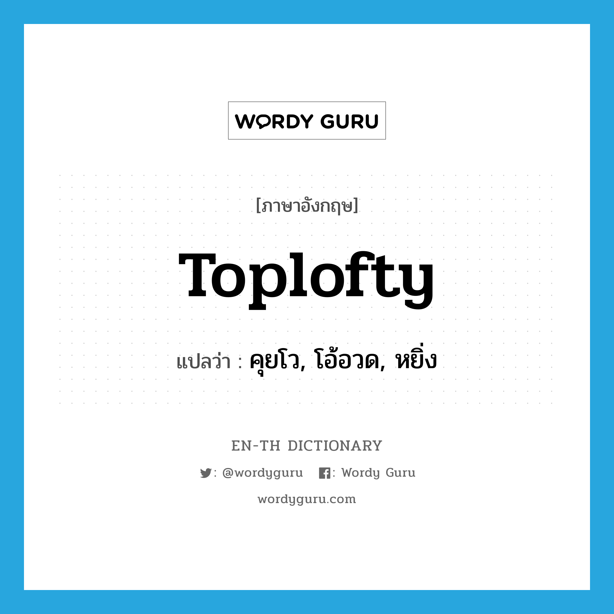 toplofty แปลว่า?, คำศัพท์ภาษาอังกฤษ toplofty แปลว่า คุยโว, โอ้อวด, หยิ่ง ประเภท ADJ หมวด ADJ