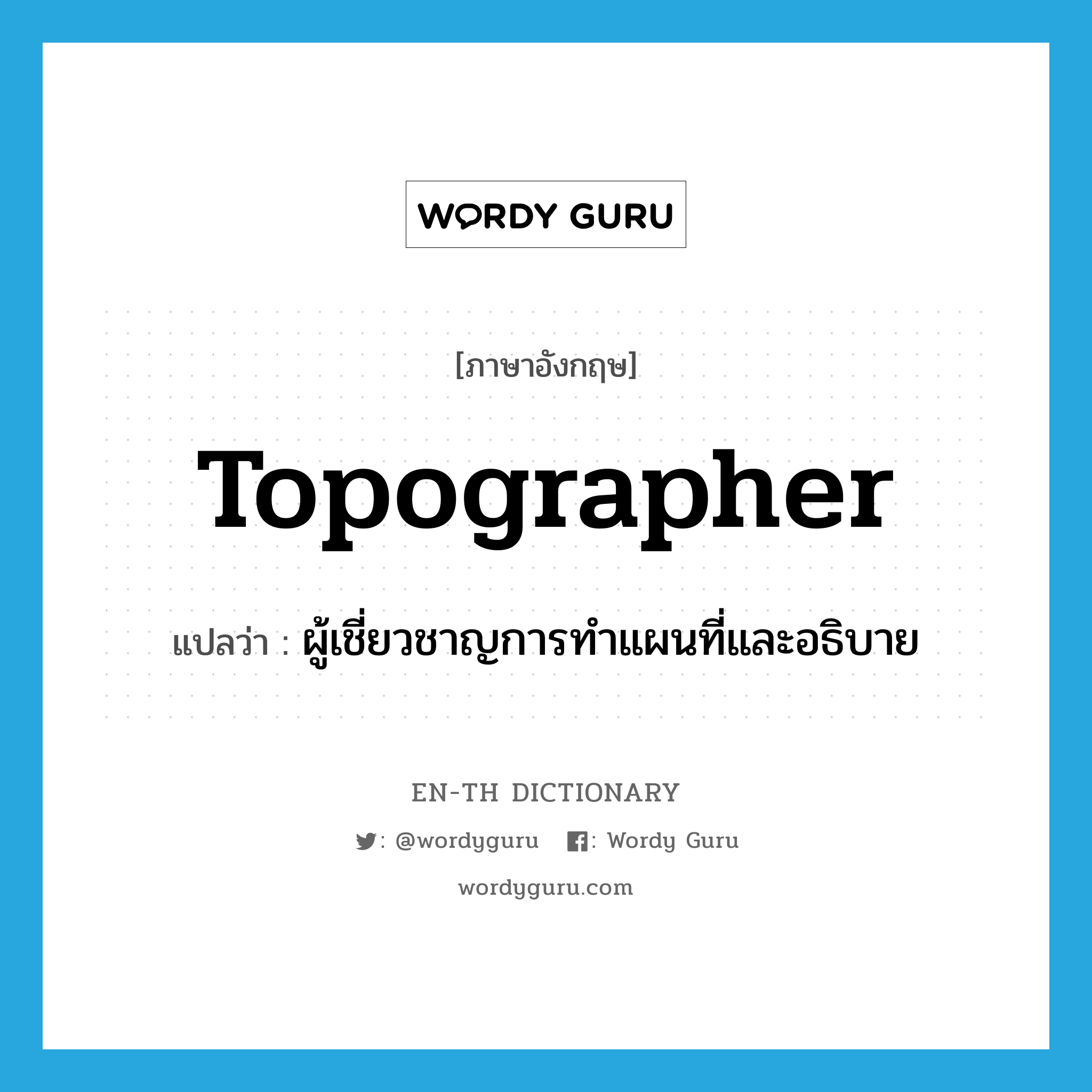 topographer แปลว่า?, คำศัพท์ภาษาอังกฤษ topographer แปลว่า ผู้เชี่ยวชาญการทำแผนที่และอธิบาย ประเภท N หมวด N