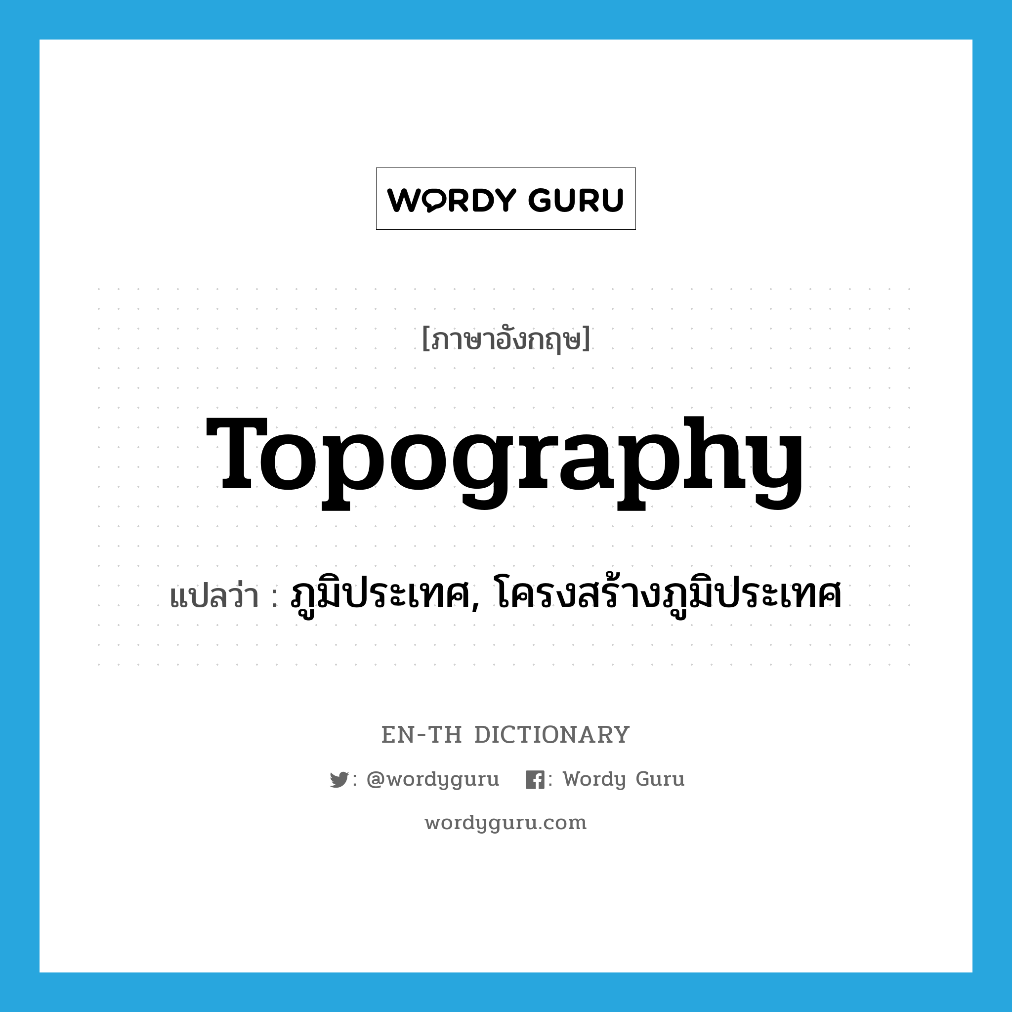 topography แปลว่า?, คำศัพท์ภาษาอังกฤษ topography แปลว่า ภูมิประเทศ, โครงสร้างภูมิประเทศ ประเภท N หมวด N