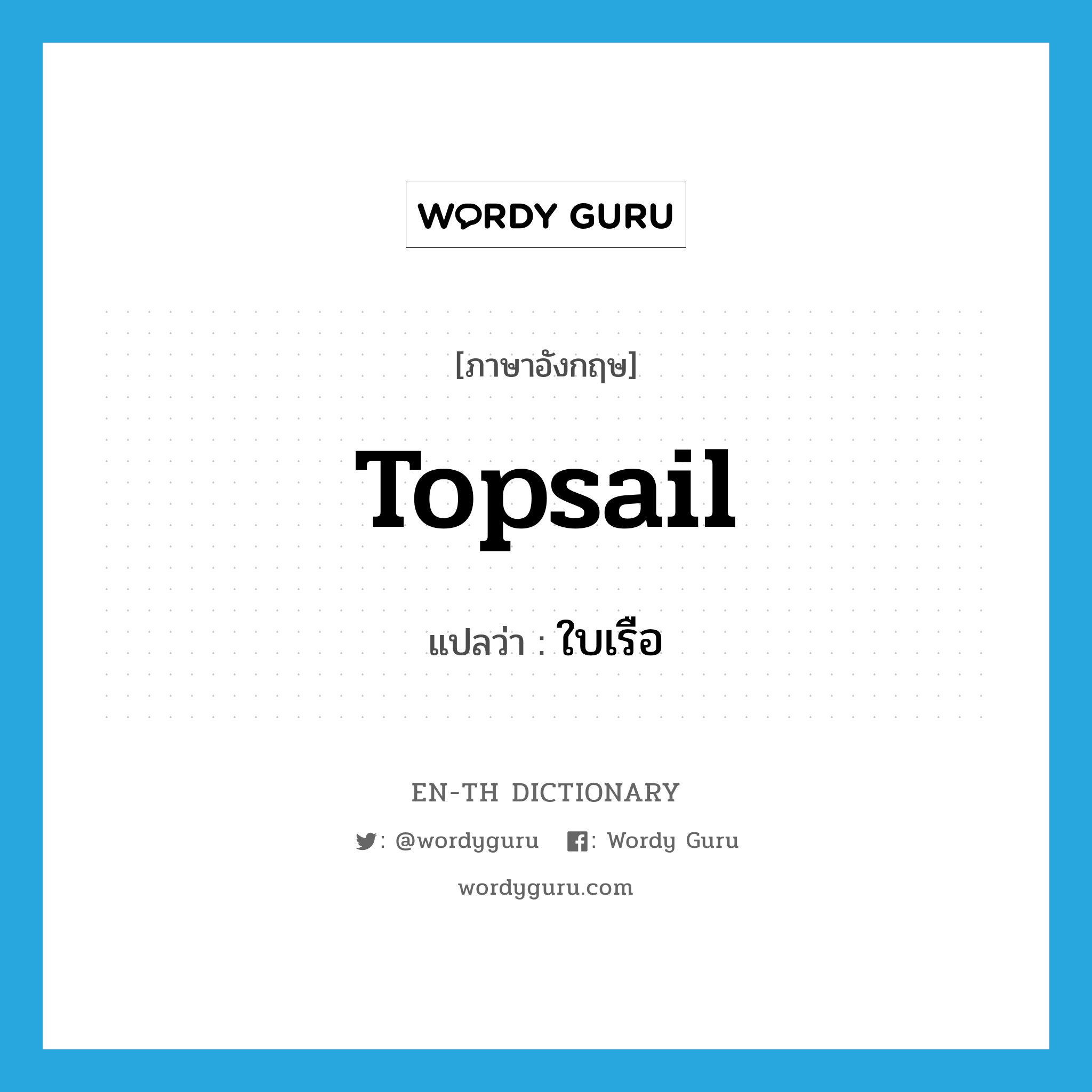 topsail แปลว่า?, คำศัพท์ภาษาอังกฤษ topsail แปลว่า ใบเรือ ประเภท N หมวด N