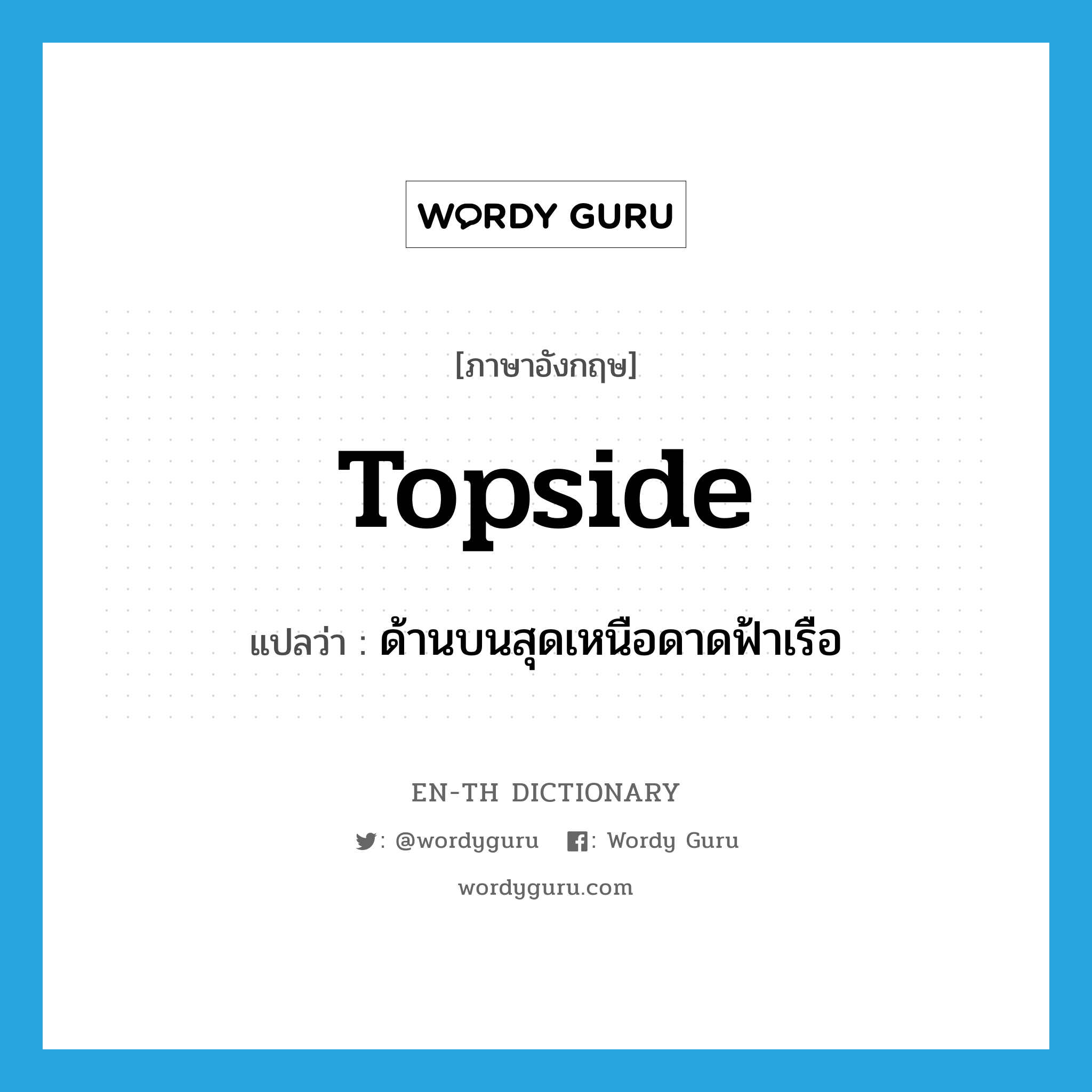 topside แปลว่า?, คำศัพท์ภาษาอังกฤษ topside แปลว่า ด้านบนสุดเหนือดาดฟ้าเรือ ประเภท N หมวด N