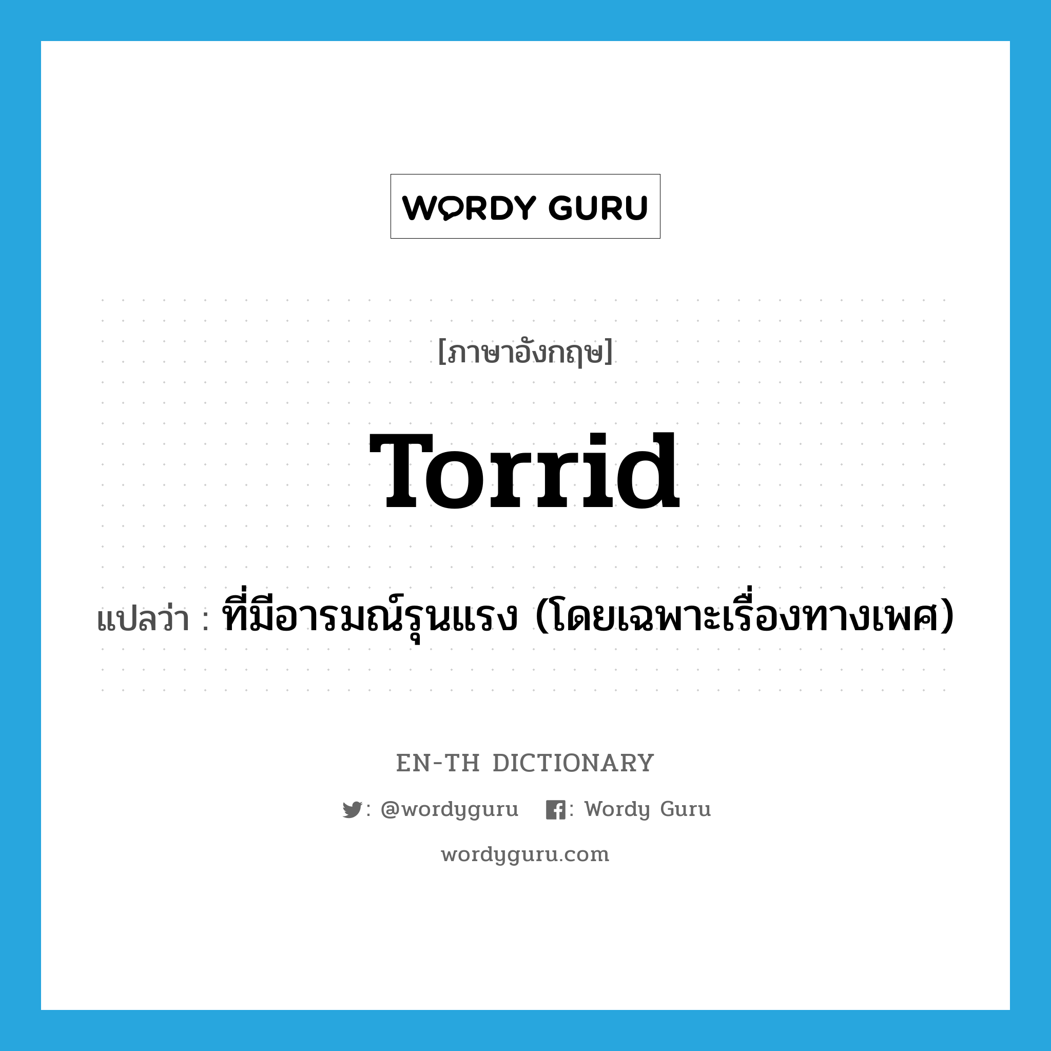 torrid แปลว่า?, คำศัพท์ภาษาอังกฤษ torrid แปลว่า ที่มีอารมณ์รุนแรง (โดยเฉพาะเรื่องทางเพศ) ประเภท ADJ หมวด ADJ