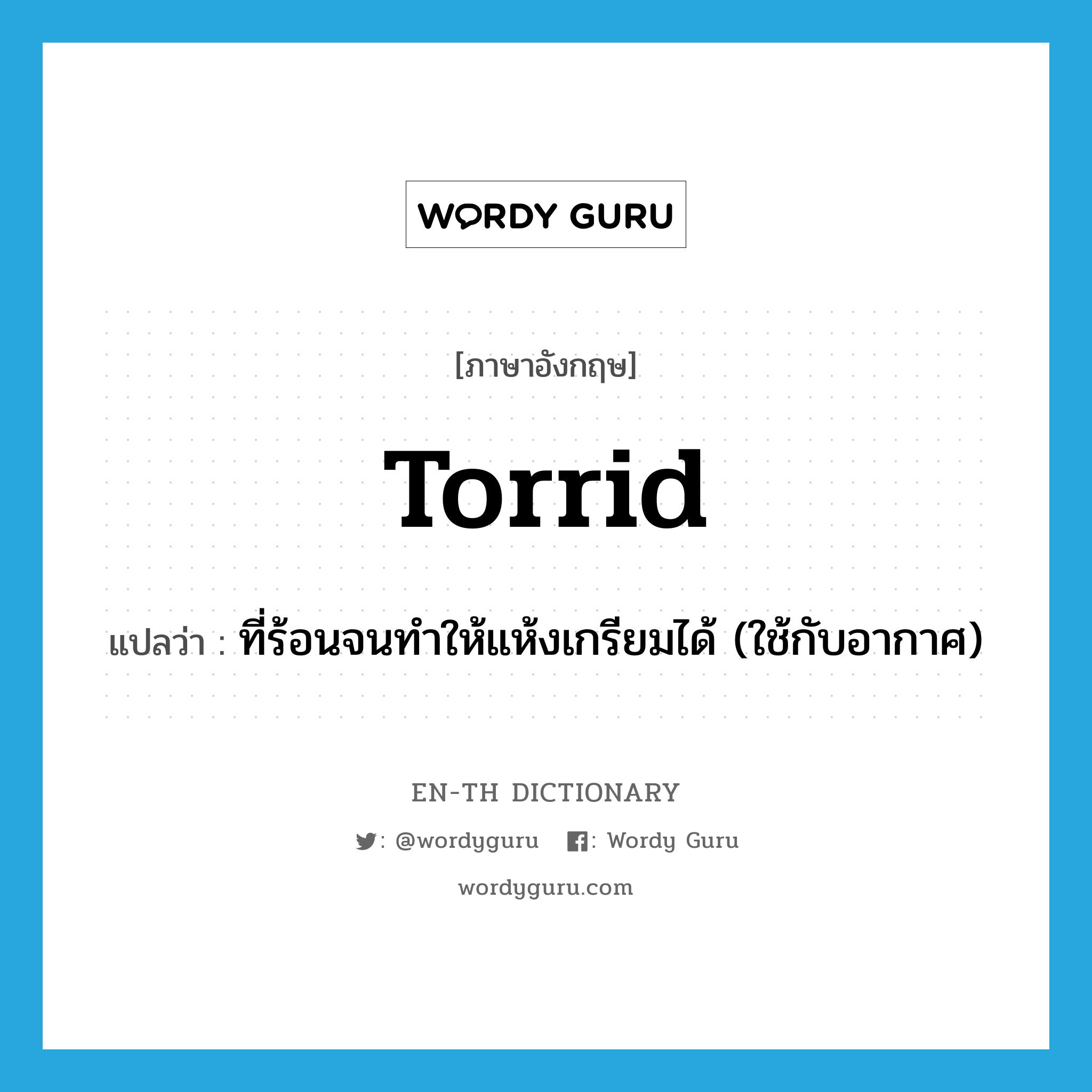 torrid แปลว่า?, คำศัพท์ภาษาอังกฤษ torrid แปลว่า ที่ร้อนจนทำให้แห้งเกรียมได้ (ใช้กับอากาศ) ประเภท ADJ หมวด ADJ