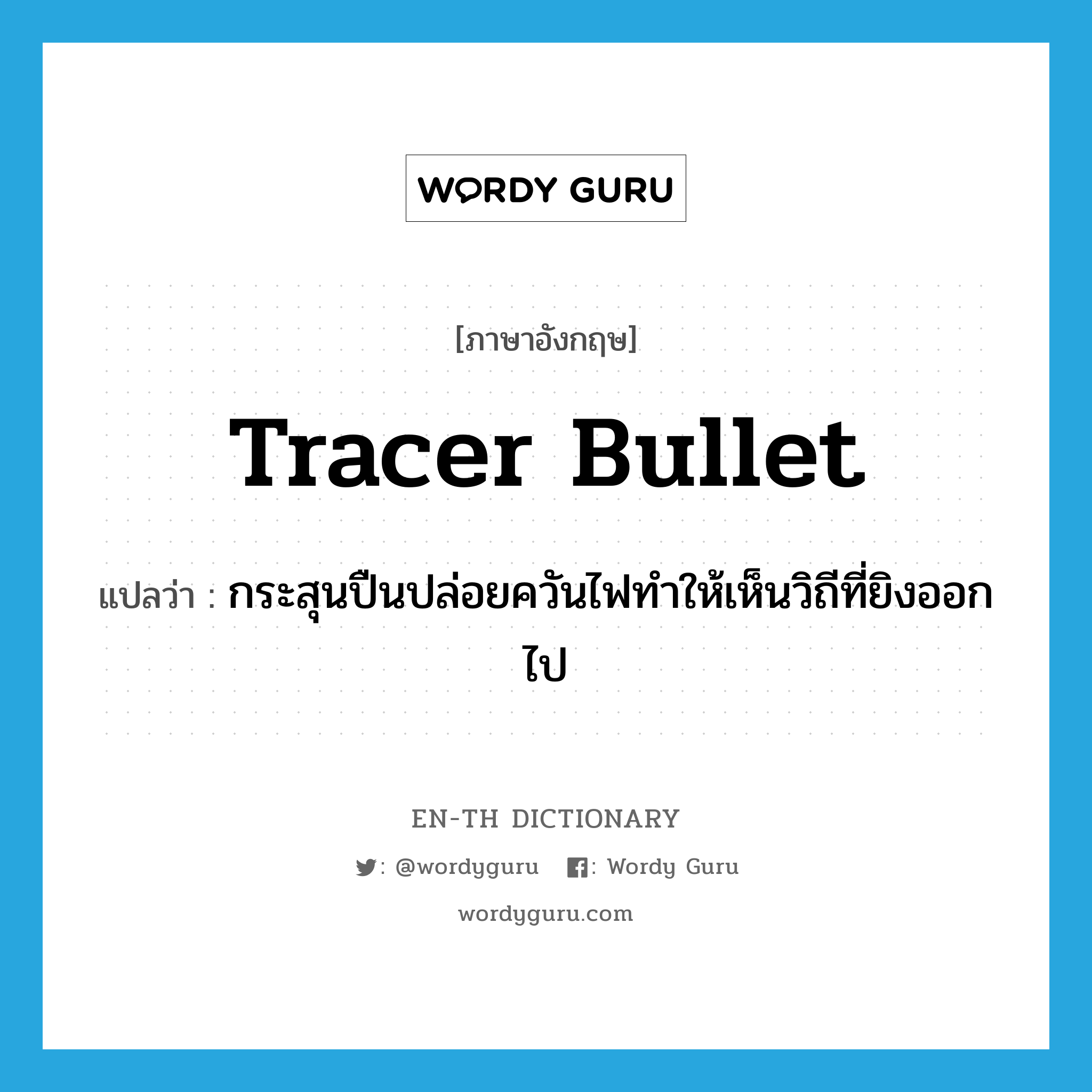 tracer bullet แปลว่า?, คำศัพท์ภาษาอังกฤษ tracer bullet แปลว่า กระสุนปืนปล่อยควันไฟทำให้เห็นวิถีที่ยิงออกไป ประเภท N หมวด N