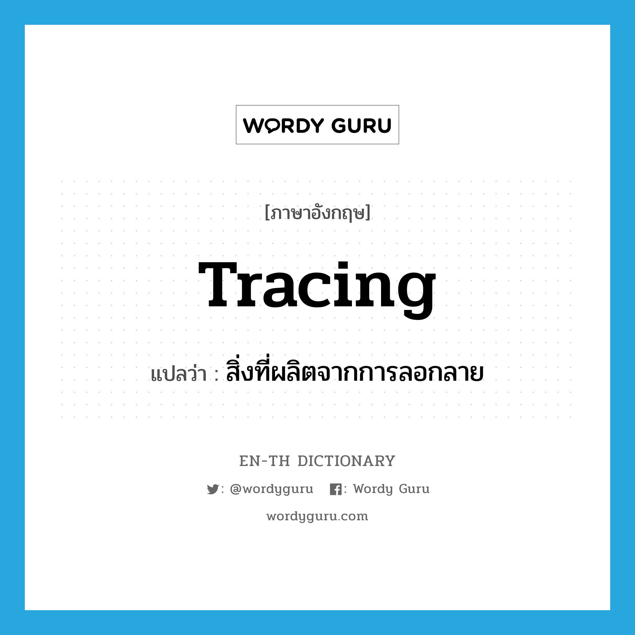 tracing แปลว่า?, คำศัพท์ภาษาอังกฤษ tracing แปลว่า สิ่งที่ผลิตจากการลอกลาย ประเภท N หมวด N