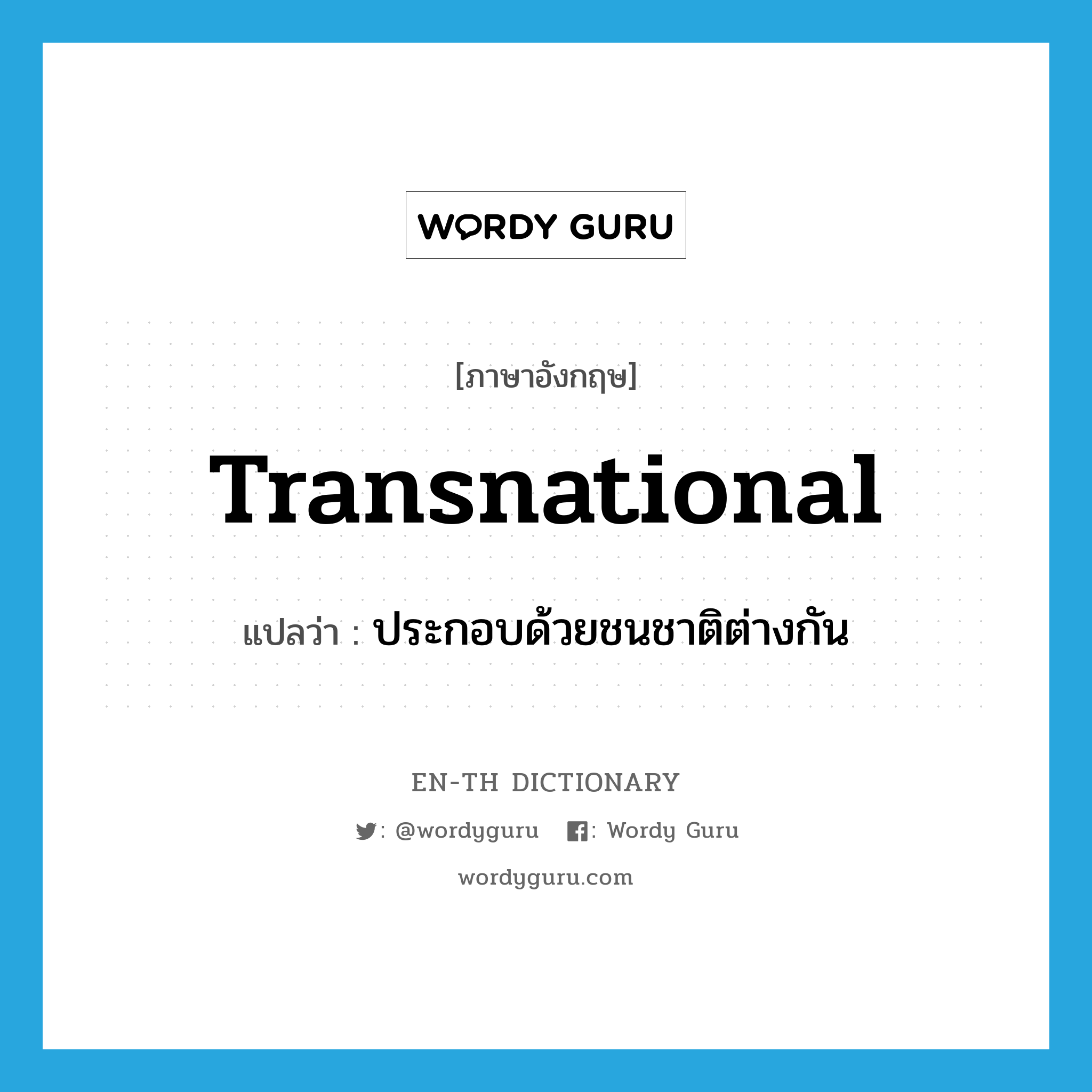 transnational แปลว่า?, คำศัพท์ภาษาอังกฤษ transnational แปลว่า ประกอบด้วยชนชาติต่างกัน ประเภท ADJ หมวด ADJ