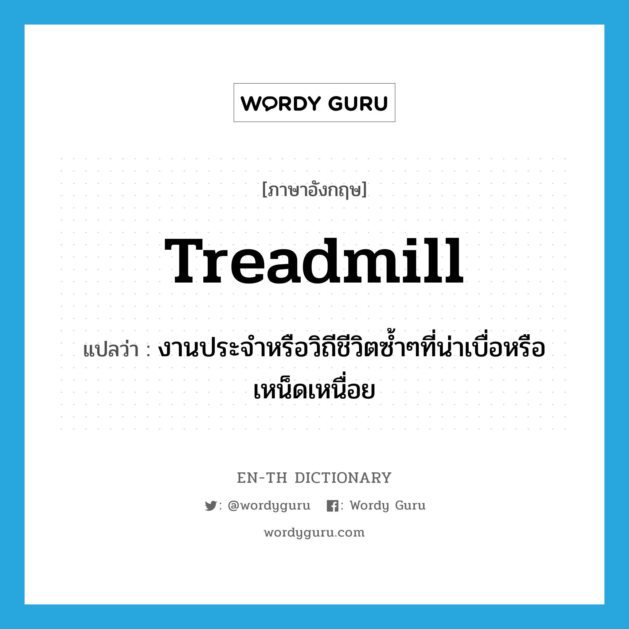 treadmill แปลว่า?, คำศัพท์ภาษาอังกฤษ treadmill แปลว่า งานประจำหรือวิถีชีวิตซ้ำๆที่น่าเบื่อหรือเหน็ดเหนื่อย ประเภท N หมวด N