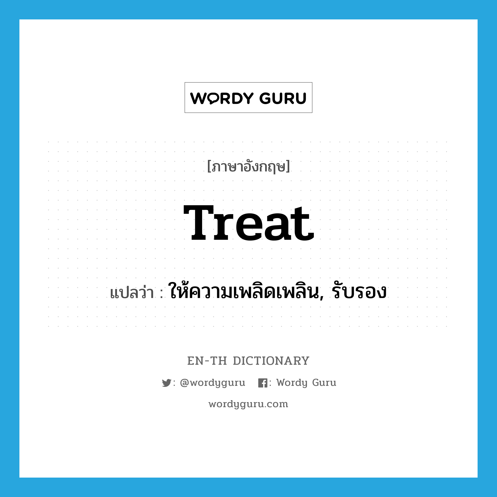 treat แปลว่า?, คำศัพท์ภาษาอังกฤษ treat แปลว่า ให้ความเพลิดเพลิน, รับรอง ประเภท VT หมวด VT