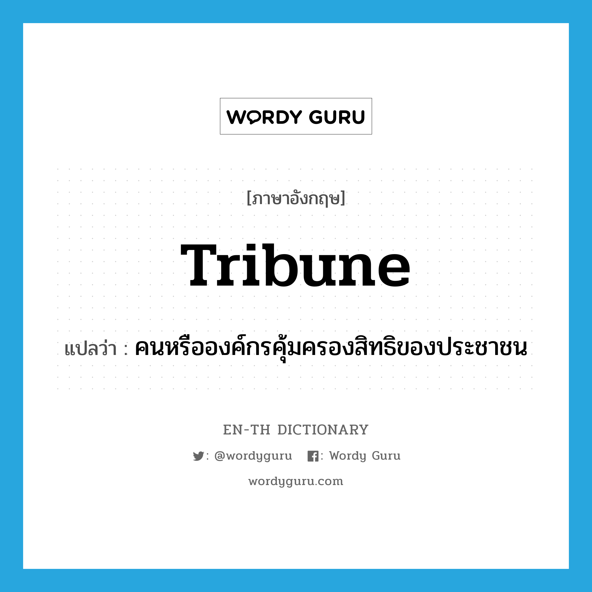 tribune แปลว่า?, คำศัพท์ภาษาอังกฤษ tribune แปลว่า คนหรือองค์กรคุ้มครองสิทธิของประชาชน ประเภท N หมวด N