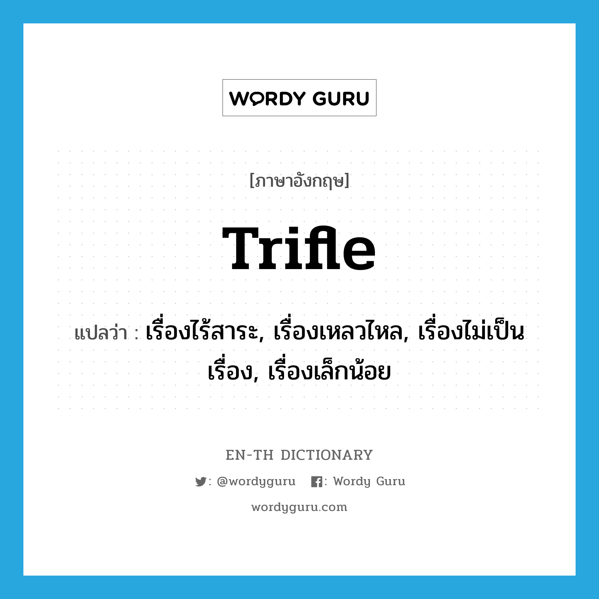 trifle แปลว่า?, คำศัพท์ภาษาอังกฤษ trifle แปลว่า เรื่องไร้สาระ, เรื่องเหลวไหล, เรื่องไม่เป็นเรื่อง, เรื่องเล็กน้อย ประเภท N หมวด N