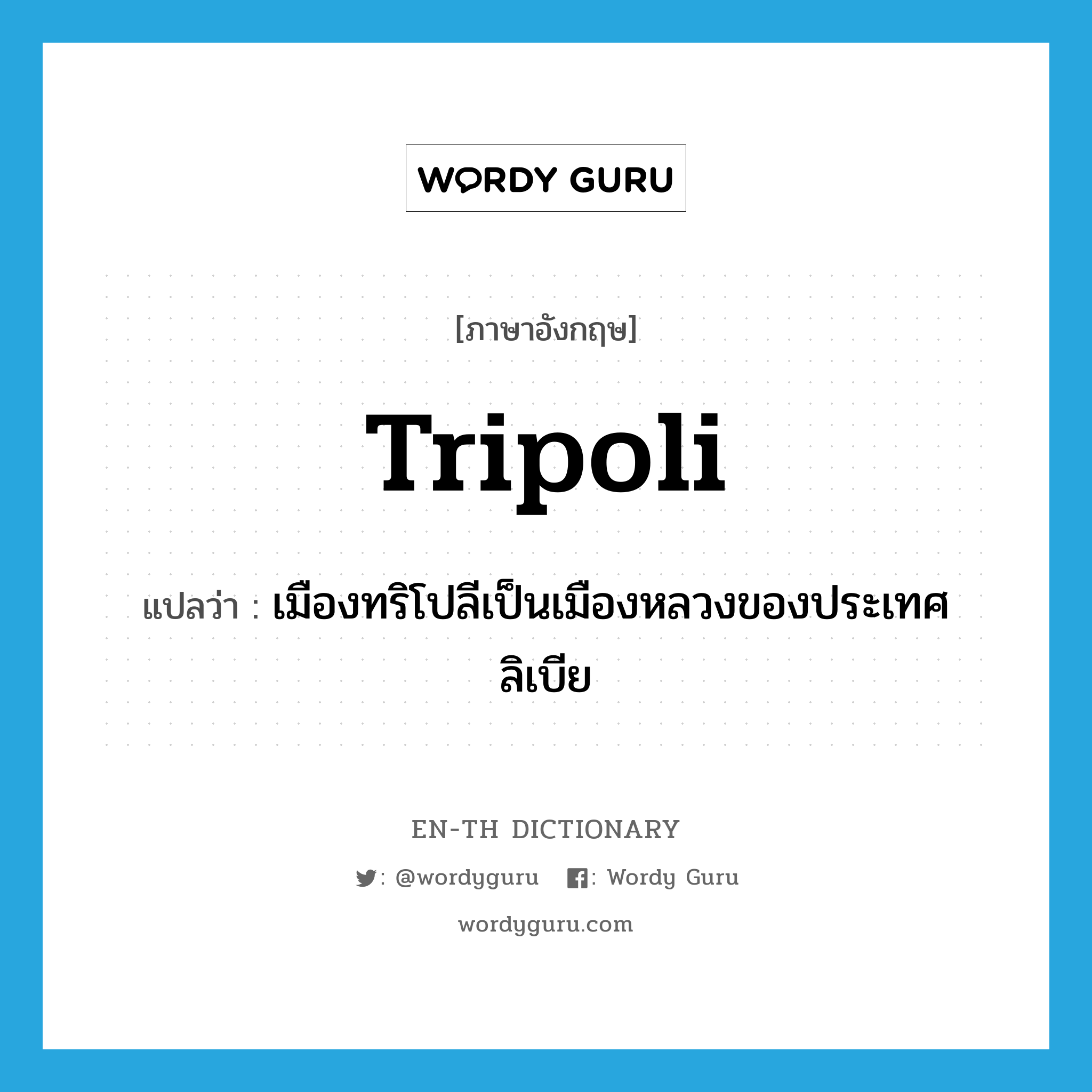 Tripoli แปลว่า?, คำศัพท์ภาษาอังกฤษ Tripoli แปลว่า เมืองทริโปลีเป็นเมืองหลวงของประเทศลิเบีย ประเภท N หมวด N