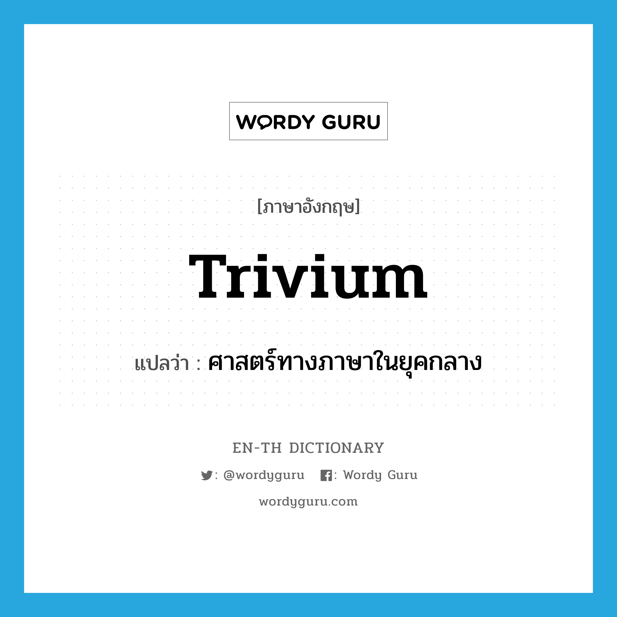 trivium แปลว่า?, คำศัพท์ภาษาอังกฤษ trivium แปลว่า ศาสตร์ทางภาษาในยุคกลาง ประเภท N หมวด N