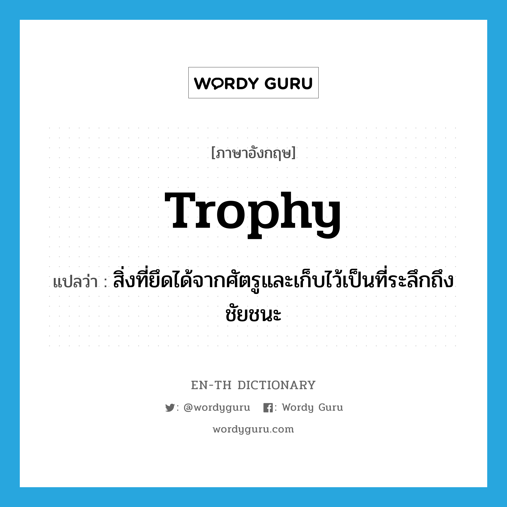 trophy แปลว่า?, คำศัพท์ภาษาอังกฤษ trophy แปลว่า สิ่งที่ยึดได้จากศัตรูและเก็บไว้เป็นที่ระลึกถึงชัยชนะ ประเภท N หมวด N